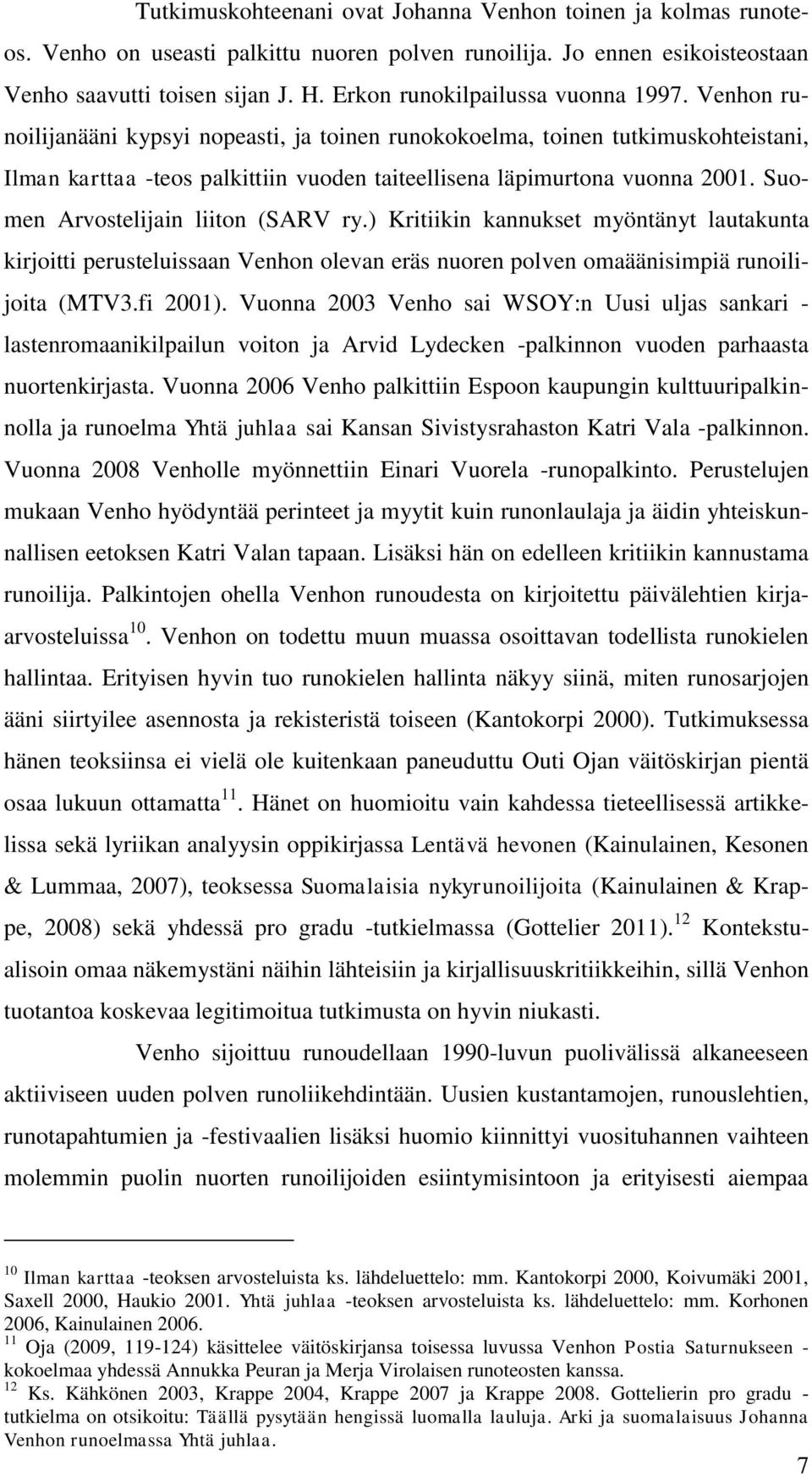 Venhon runoilijanääni kypsyi nopeasti, ja toinen runokokoelma, toinen tutkimuskohteistani, Ilman karttaa -teos palkittiin vuoden taiteellisena läpimurtona vuonna 2001.