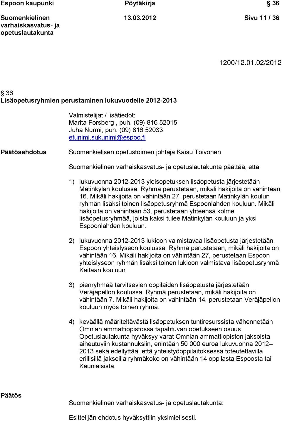 fi Päätösehdotus Suomenkielisen opetustoimen johtaja Kaisu Toivonen päättää, että 1) lukuvuonna 2012-2013 yleisopetuksen lisäopetusta järjestetään Matinkylän koulussa.