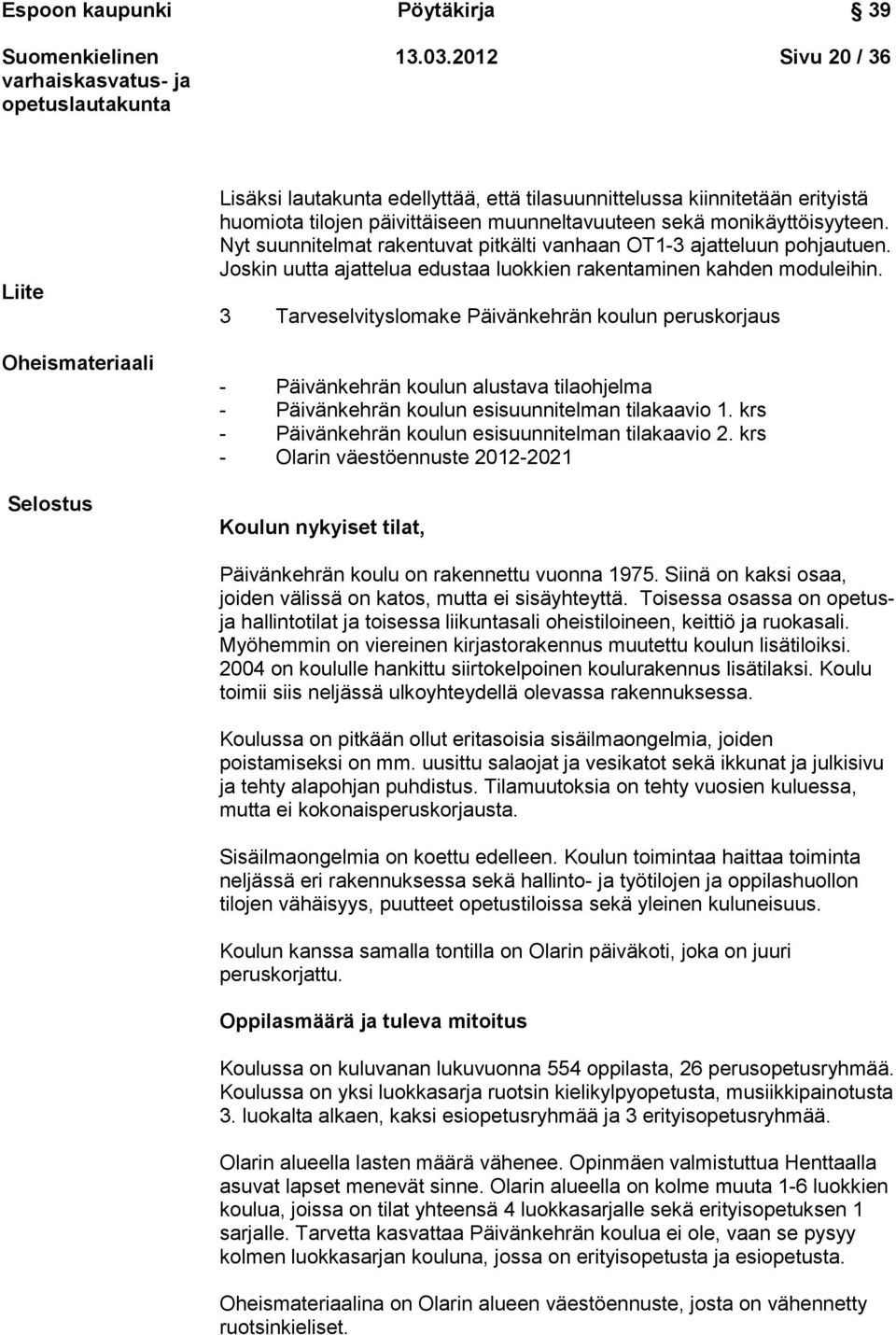 Nyt suunnitelmat rakentuvat pitkälti vanhaan OT1-3 ajatteluun pohjautuen. Joskin uutta ajattelua edustaa luokkien rakentaminen kahden moduleihin.