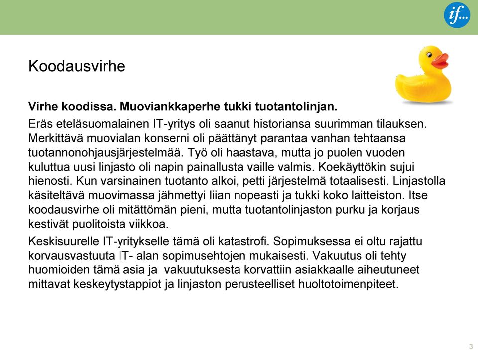 Koekäyttökin sujui hienosti. Kun varsinainen tuotanto alkoi, petti järjestelmä totaalisesti. Linjastolla käsiteltävä muovimassa jähmettyi liian nopeasti ja tukki koko laitteiston.