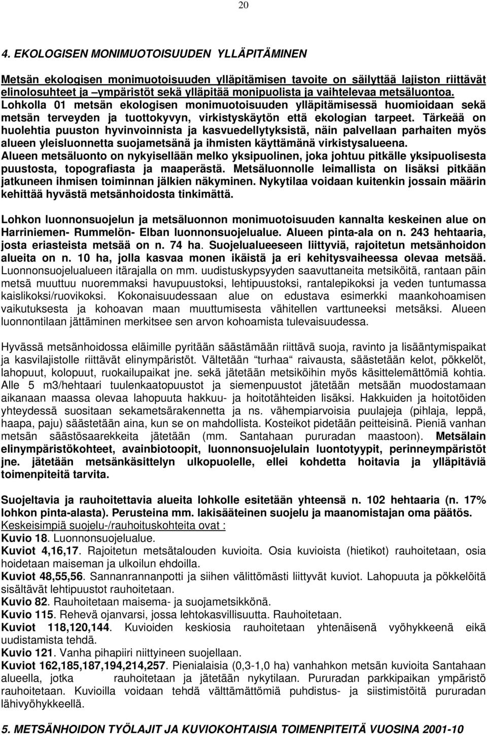 Tärkeää on huolehtia puuston hyvinvoinnista ja kasvuedellytyksistä, näin palvellaan parhaiten myös alueen yleisluonnetta suojametsänä ja ihmisten käyttämänä virkistysalueena.