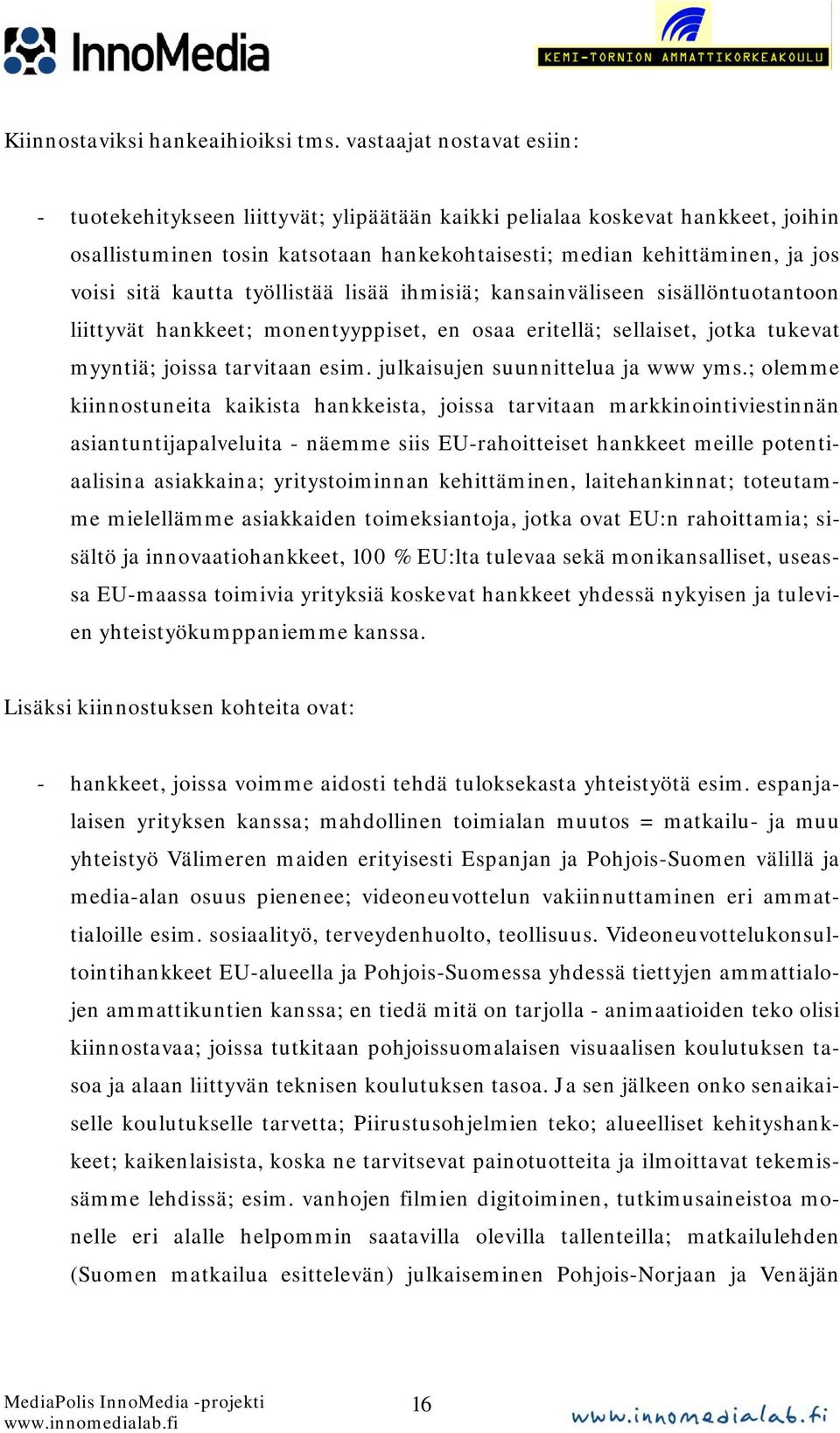 kautta työllistää lisää ihmisiä; kansainväliseen sisällöntuotantoon liittyvät hankkeet; monentyyppiset, en osaa eritellä; sellaiset, jotka tukevat myyntiä; joissa tarvitaan esim.