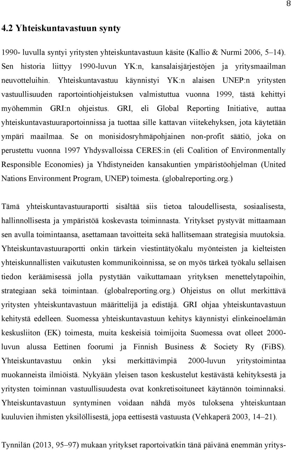 Yhteiskuntavastuu käynnistyi YK:n alaisen UNEP:n yritysten vastuullisuuden raportointiohjeistuksen valmistuttua vuonna 1999, tästä kehittyi myöhemmin GRI:n ohjeistus.