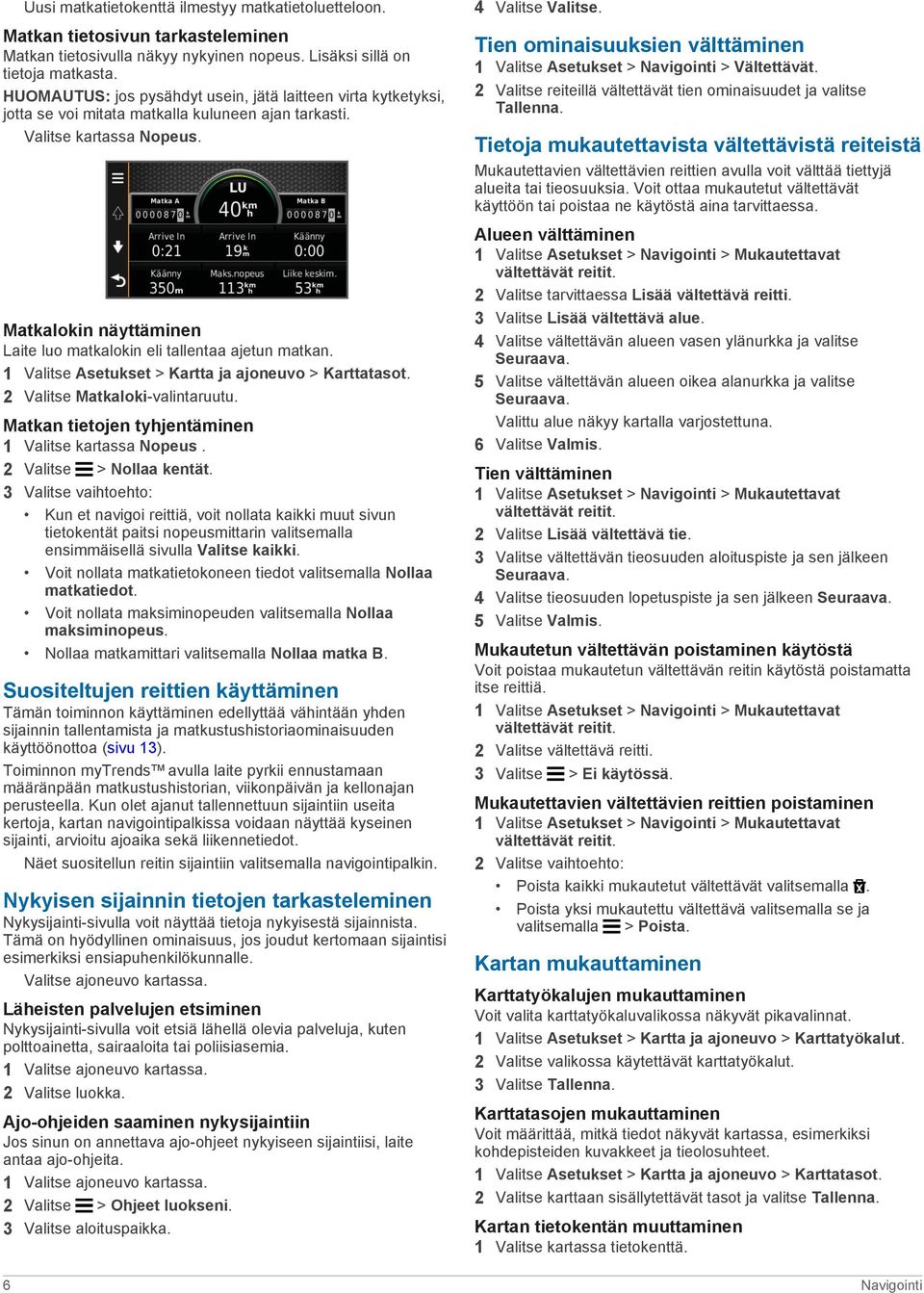 Matkalokin näyttäminen Laite luo matkalokin eli tallentaa ajetun matkan. 1 Valitse Asetukset > Kartta ja ajoneuvo > Karttatasot. 2 Valitse Matkaloki-valintaruutu.