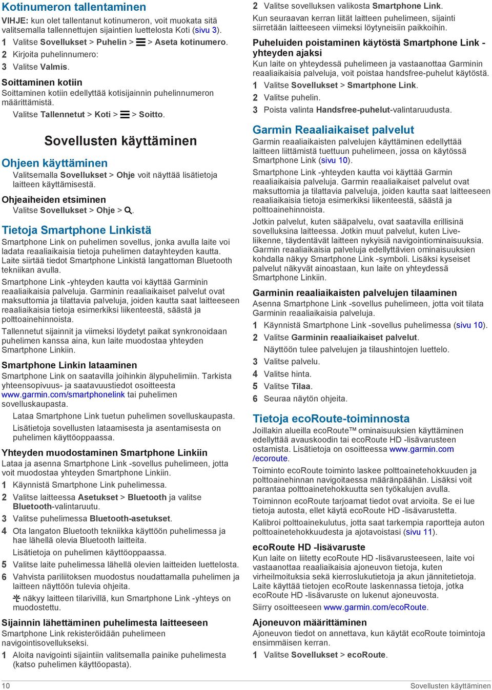 Valitse Tallennetut > Koti > > Soitto. Sovellusten käyttäminen Ohjeen käyttäminen Valitsemalla Sovellukset > Ohje voit näyttää lisätietoja laitteen käyttämisestä.