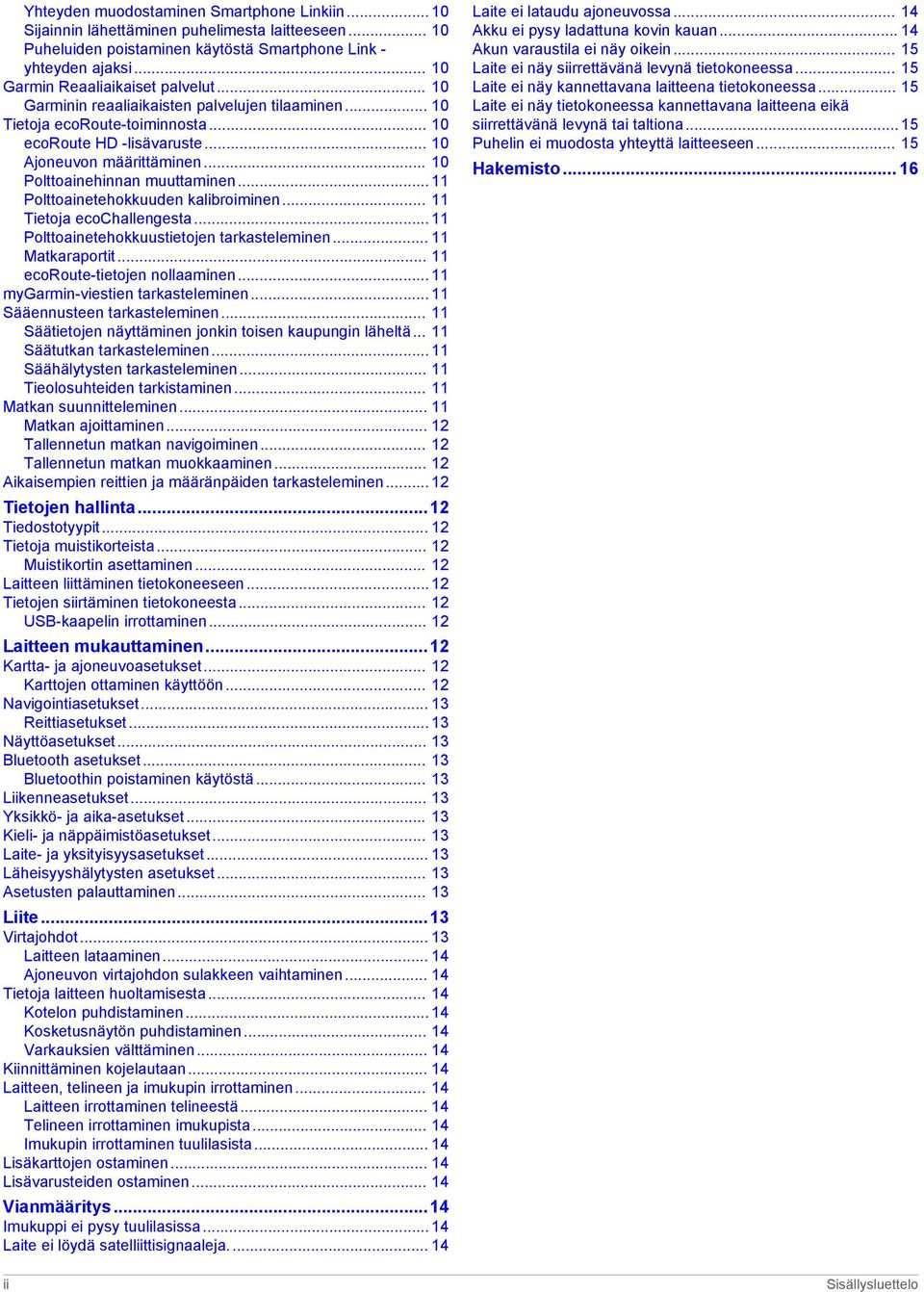 .. 10 Polttoainehinnan muuttaminen... 11 Polttoainetehokkuuden kalibroiminen... 11 Tietoja ecochallengesta... 11 Polttoainetehokkuustietojen tarkasteleminen... 11 Matkaraportit.