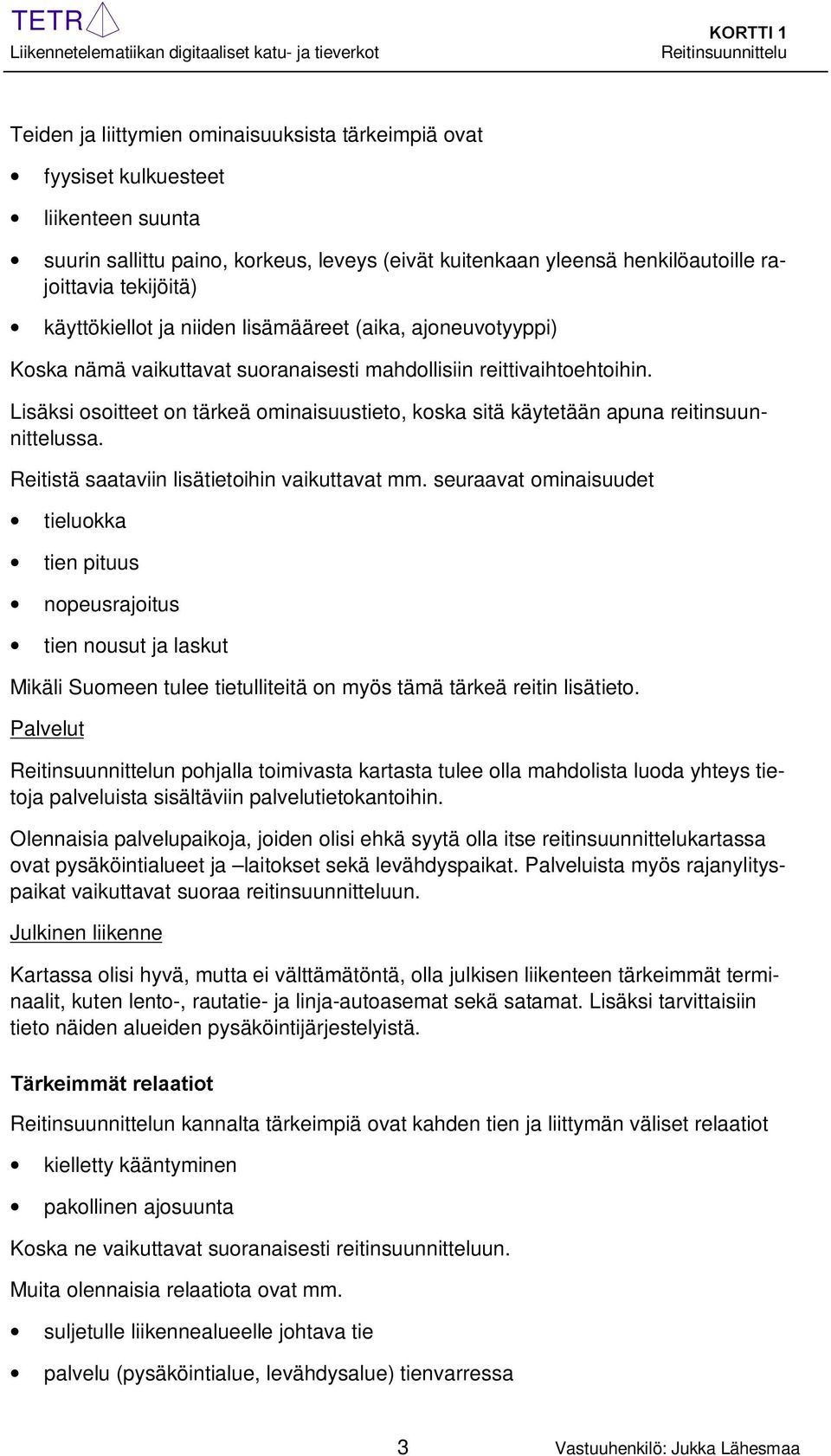 Lisäksi osoitteet on tärkeä ominaisuustieto, koska sitä käytetään apuna reitinsuunnittelussa. Reitistä saataviin lisätietoihin vaikuttavat mm.