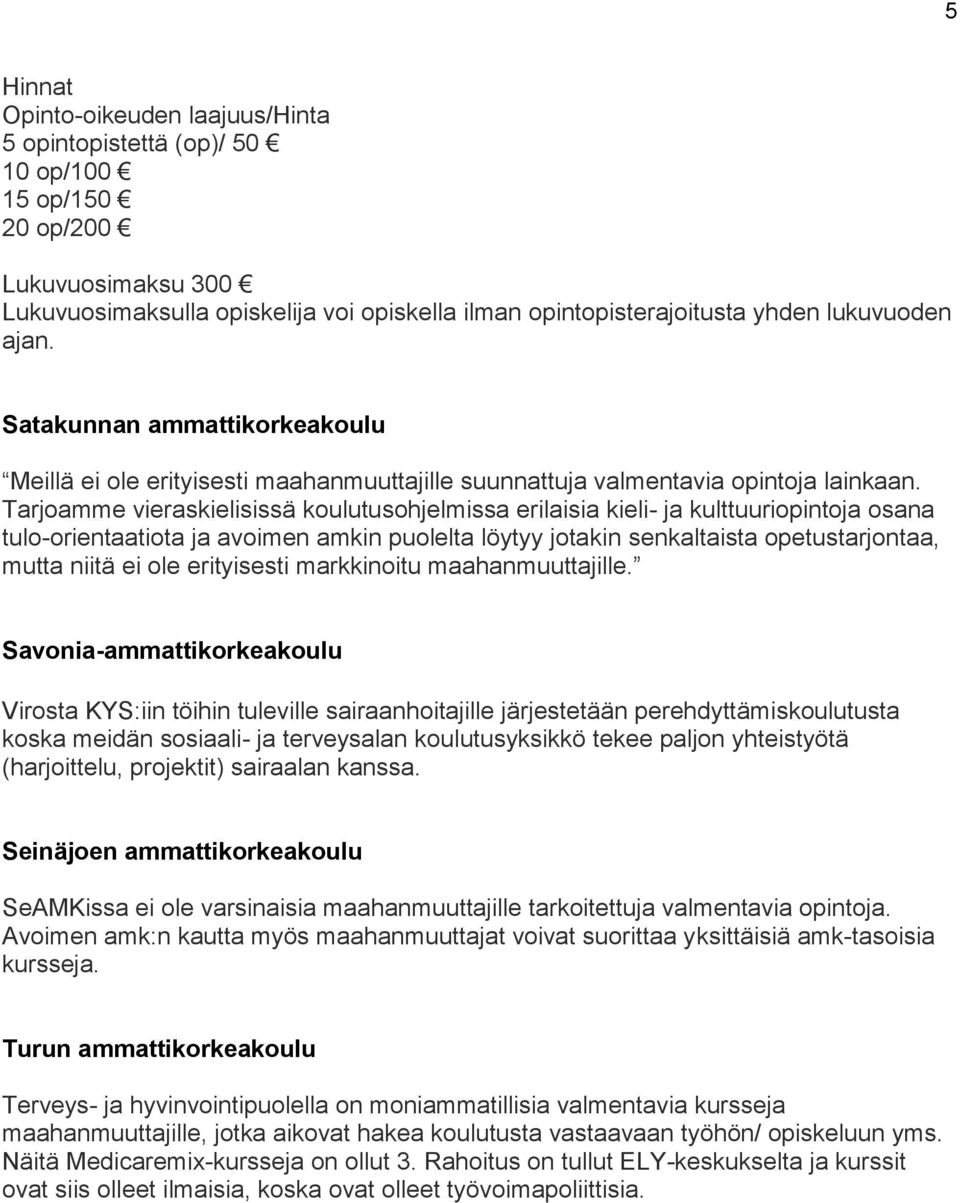 Tarjoamme vieraskielisissä koulutusohjelmissa erilaisia kieli- ja kulttuuriopintoja osana tulo-orientaatiota ja avoimen amkin puolelta löytyy jotakin senkaltaista opetustarjontaa, mutta niitä ei ole