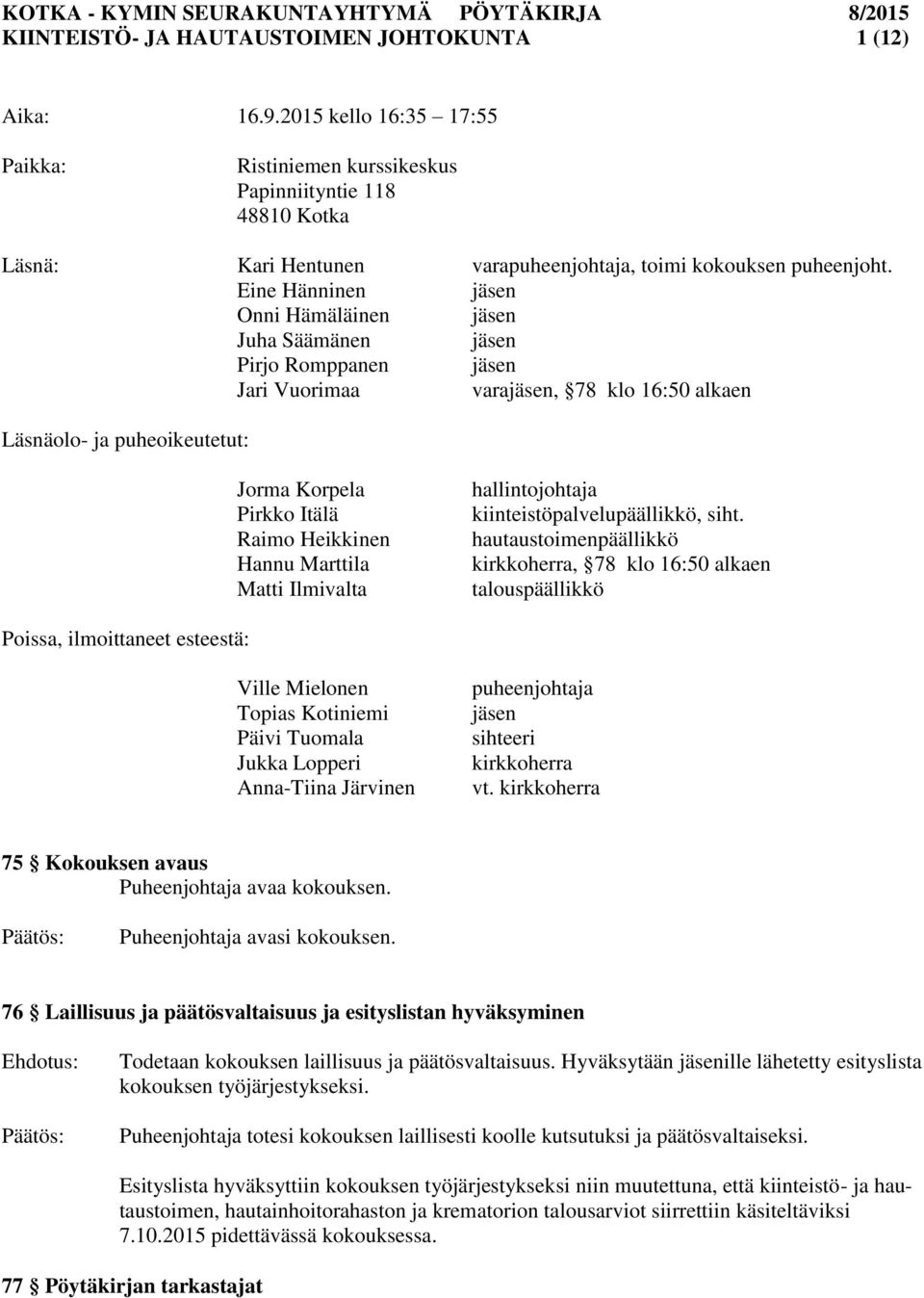 Eine Hänninen jäsen Onni Hämäläinen jäsen Juha Säämänen jäsen Pirjo Romppanen jäsen Jari Vuorimaa varajäsen, 78 klo 16:50 alkaen Läsnäolo- ja puheoikeutetut: Jorma Korpela Pirkko Itälä Raimo