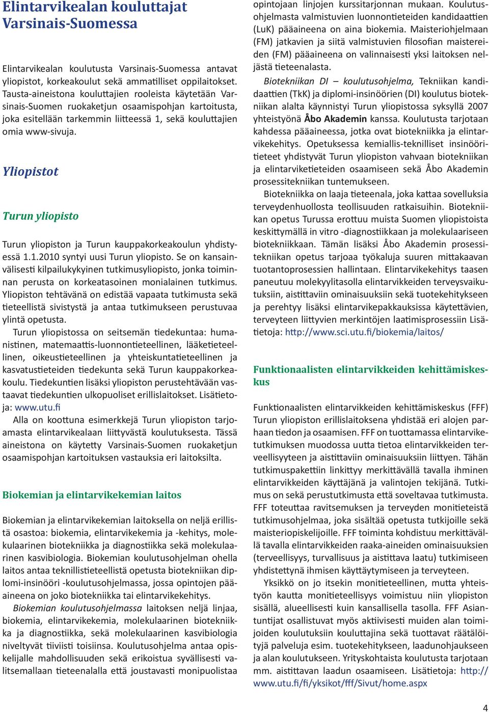 Yliopistot Turun yliopisto Turun yliopiston ja Turun kauppakorkeakoulun yhdistyessä 1.1.2010 syntyi uusi Turun yliopisto.