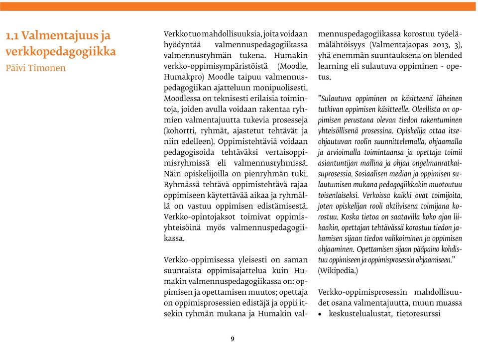 Moodlessa on teknisesti erilaisia toimintoja, joiden avulla voidaan rakentaa ryhmien valmentajuutta tukevia prosesseja (kohortti, ryhmät, ajastetut tehtävät ja niin edelleen).