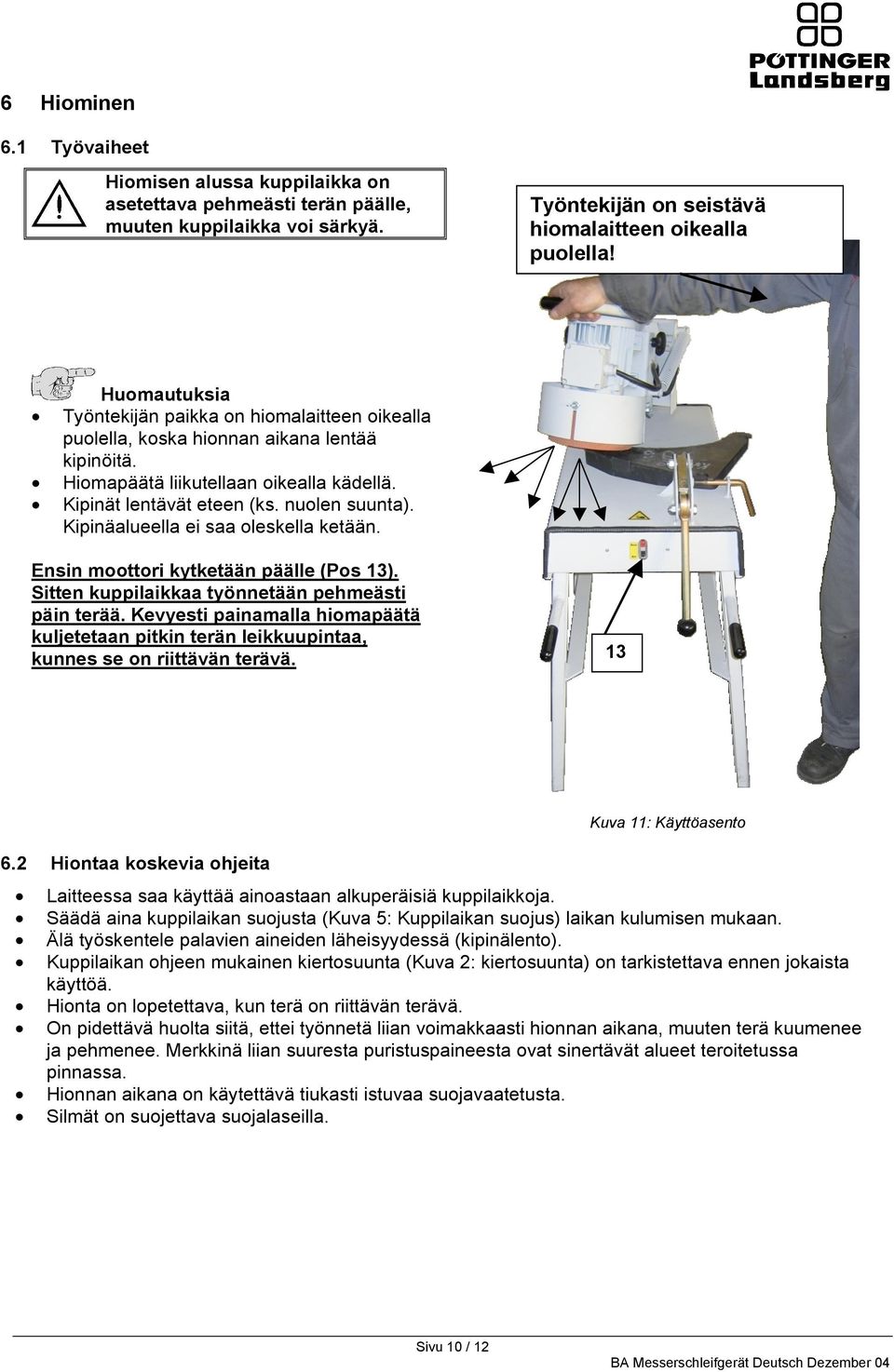 Kipinäalueella ei saa oleskella ketään. Ensin moottori kytketään päälle (Pos 13). Sitten kuppilaikkaa työnnetään pehmeästi päin terää.