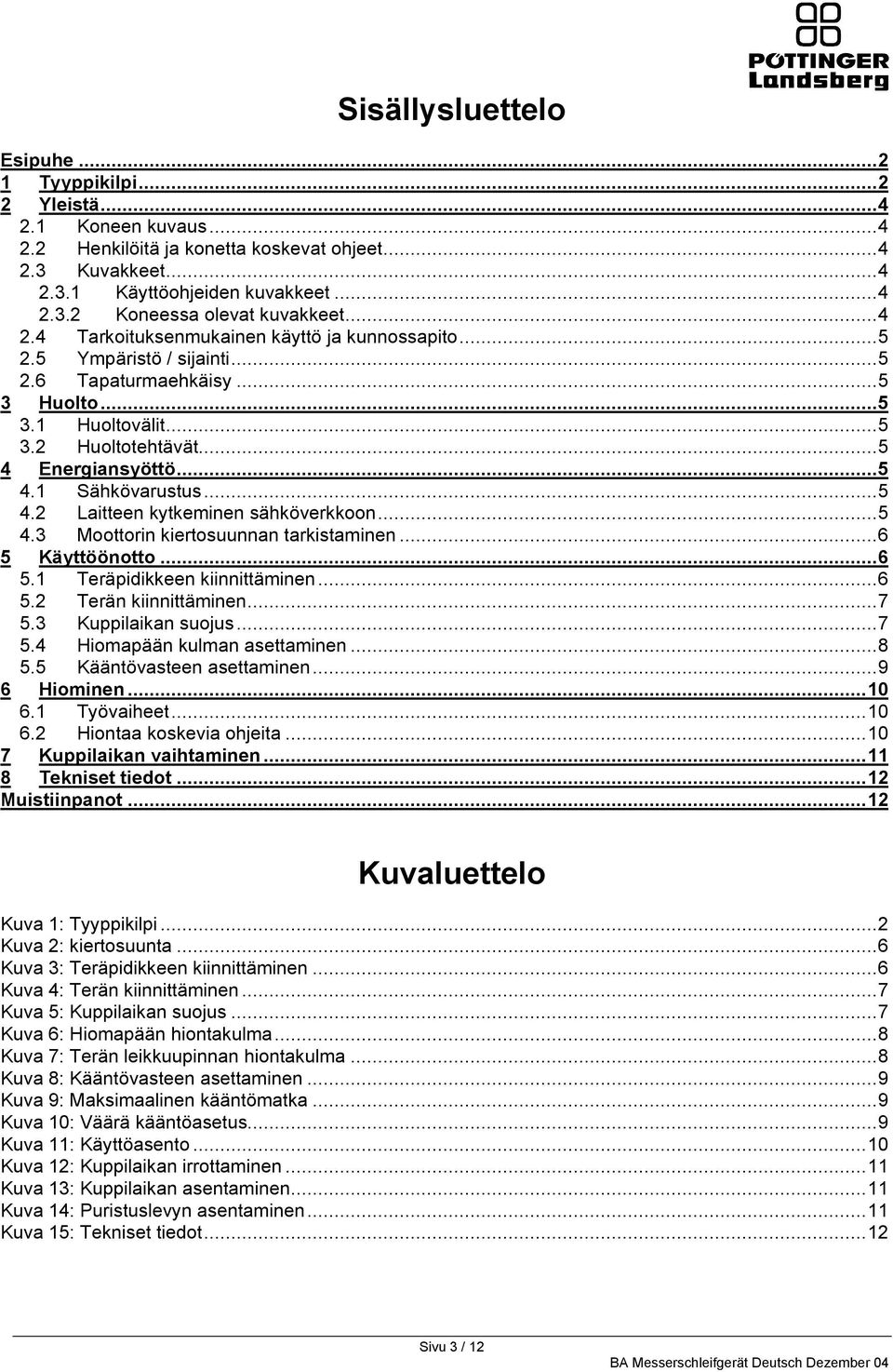 1 Sähkövarustus...5 4.2 Laitteen kytkeminen sähköverkkoon...5 4.3 Moottorin kiertosuunnan tarkistaminen...6 5 Käyttöönotto... 6 5.1 Teräpidikkeen kiinnittäminen...6 5.2 Terän kiinnittäminen...7 5.