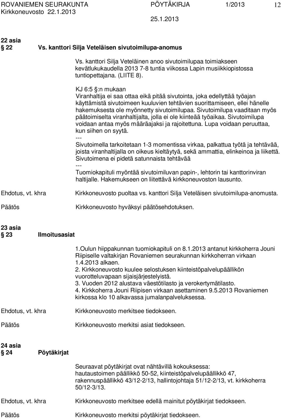 KJ 6:5 :n mukaan Viranhaltija ei saa ottaa eikä pitää sivutointa, joka edellyttää työajan käyttämistä sivutoimeen kuuluvien tehtävien suorittamiseen, ellei hänelle hakemuksesta ole myönnetty