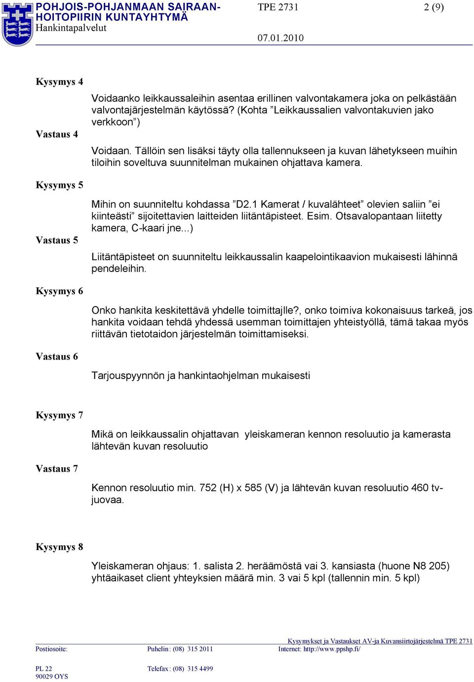 Kysymys 5 Vastaus 5 Mihin on suunniteltu kohdassa D2.1 Kamerat / kuvalähteet olevien saliin ei kiinteästi sijoitettavien laitteiden liitäntäpisteet. Esim. Otsavalopantaan liitetty kamera, C-kaari jne.