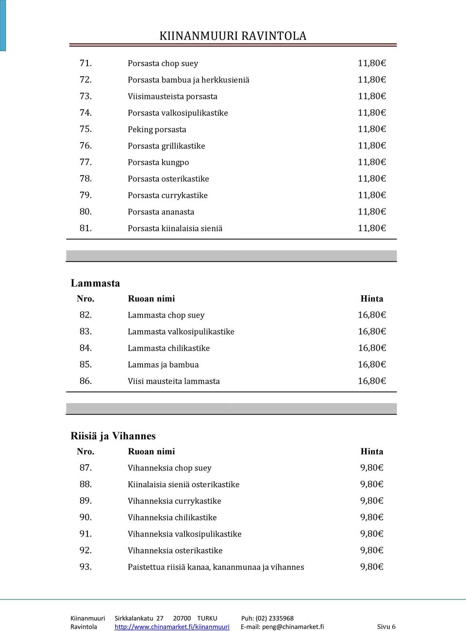 Lammasta chop suey 16,80 83. Lammasta valkosipulikastike 16,80 84. Lammasta chilikastike 16,80 85. Lammas ja bambua 16,80 86. Viisi mausteita lammasta 16,80 Riisiä ja Vihannes 87.