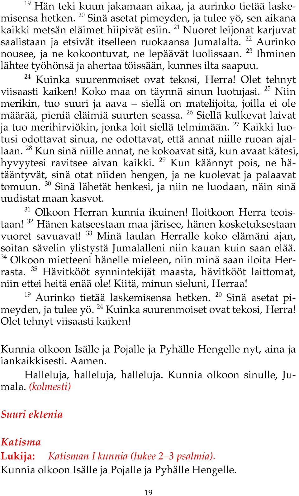 23 Ihminen lähtee työhönsä ja ahertaa töissään, kunnes ilta saapuu. 24 Kuinka suurenmoiset ovat tekosi, Herra! Olet tehnyt viisaasti kaiken! Koko maa on täynnä sinun luotujasi.