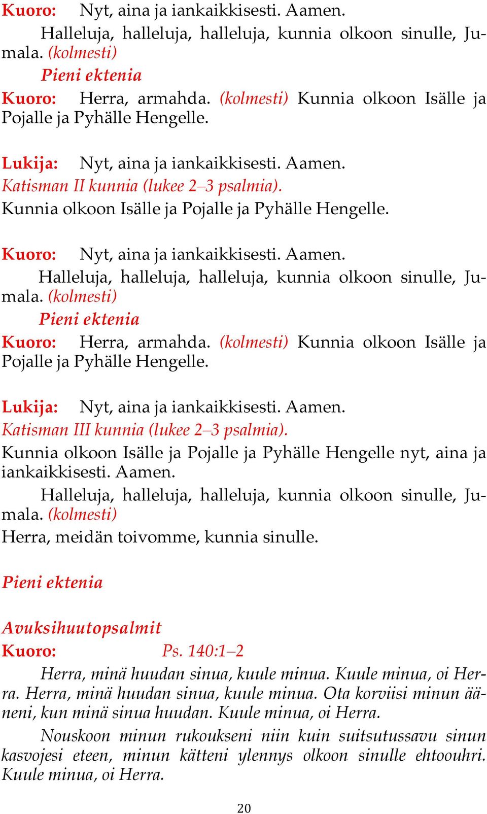 Lukija: Nyt, aina ja iankaikkisesti. Aamen. Katisman III kunnia (lukee 2 3 psalmia). Kunnia olkoon Isälle ja Pojalle ja Pyhälle Hengelle nyt, aina ja iankaikkisesti. Aamen. Halleluja, halleluja, halleluja, kunnia olkoon sinulle, Jumala.