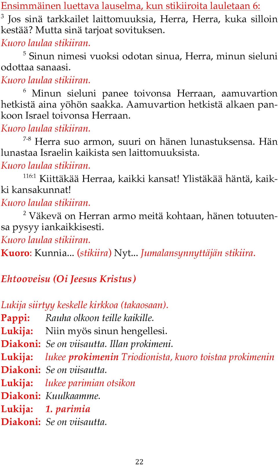 Aamuvartion hetkistä alkaen pankoon Israel toivonsa Herraan. 7-8 Herra suo armon, suuri on hänen lunastuksensa. Hän lunastaa Israelin kaikista sen laittomuuksista.