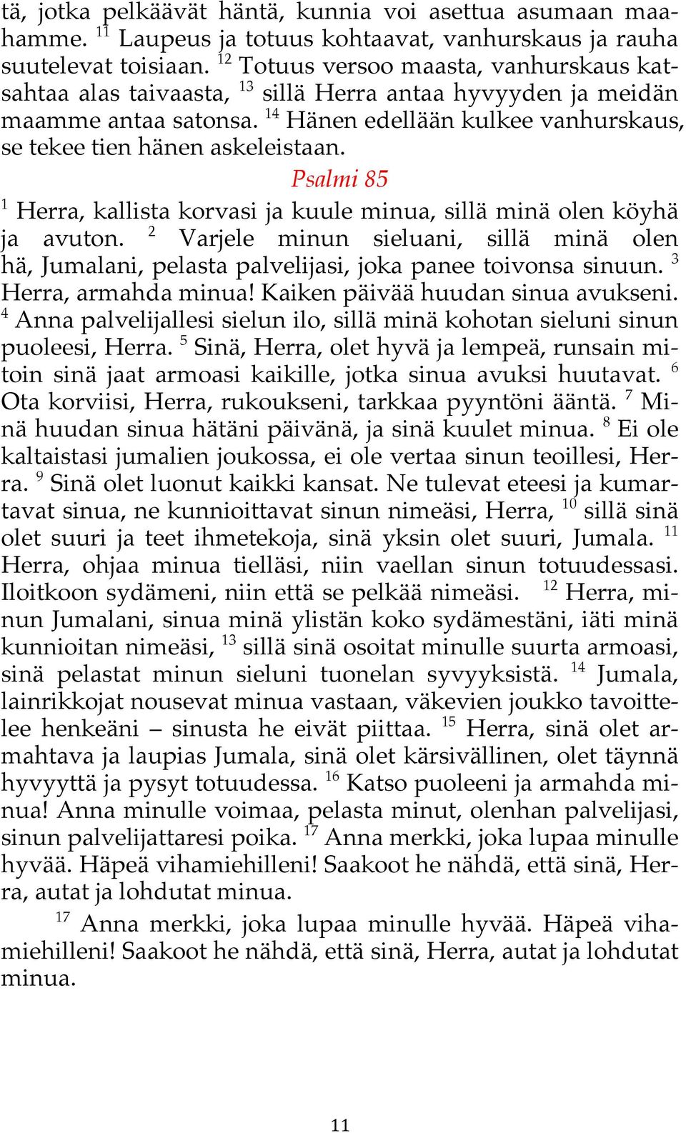 Psalmi 85 1 Herra, kallista korvasi ja kuule minua, sillä minä olen köyhä 2 ja avuton. Varjele minun sieluani, sillä minä olen hä,!jumalani, pelasta palvelijasi, joka panee toivonsa sinuun.