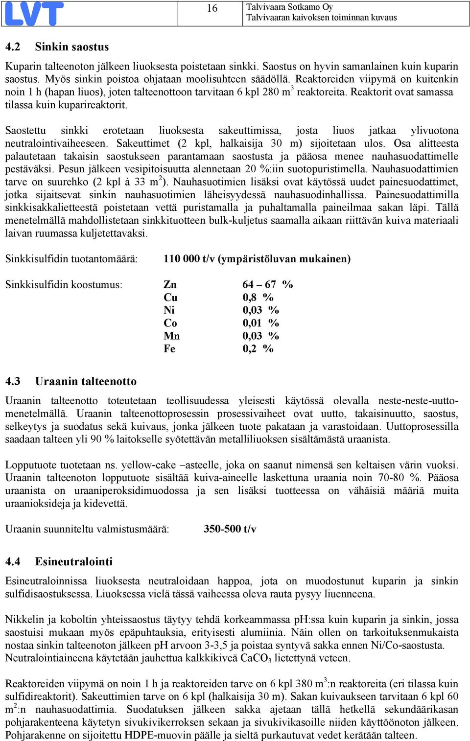Reaktorit ovat samassa tilassa kuin kuparireaktorit. Saostettu sinkki erotetaan liuoksesta sakeuttimissa, josta liuos jatkaa ylivuotona neutralointivaiheeseen.