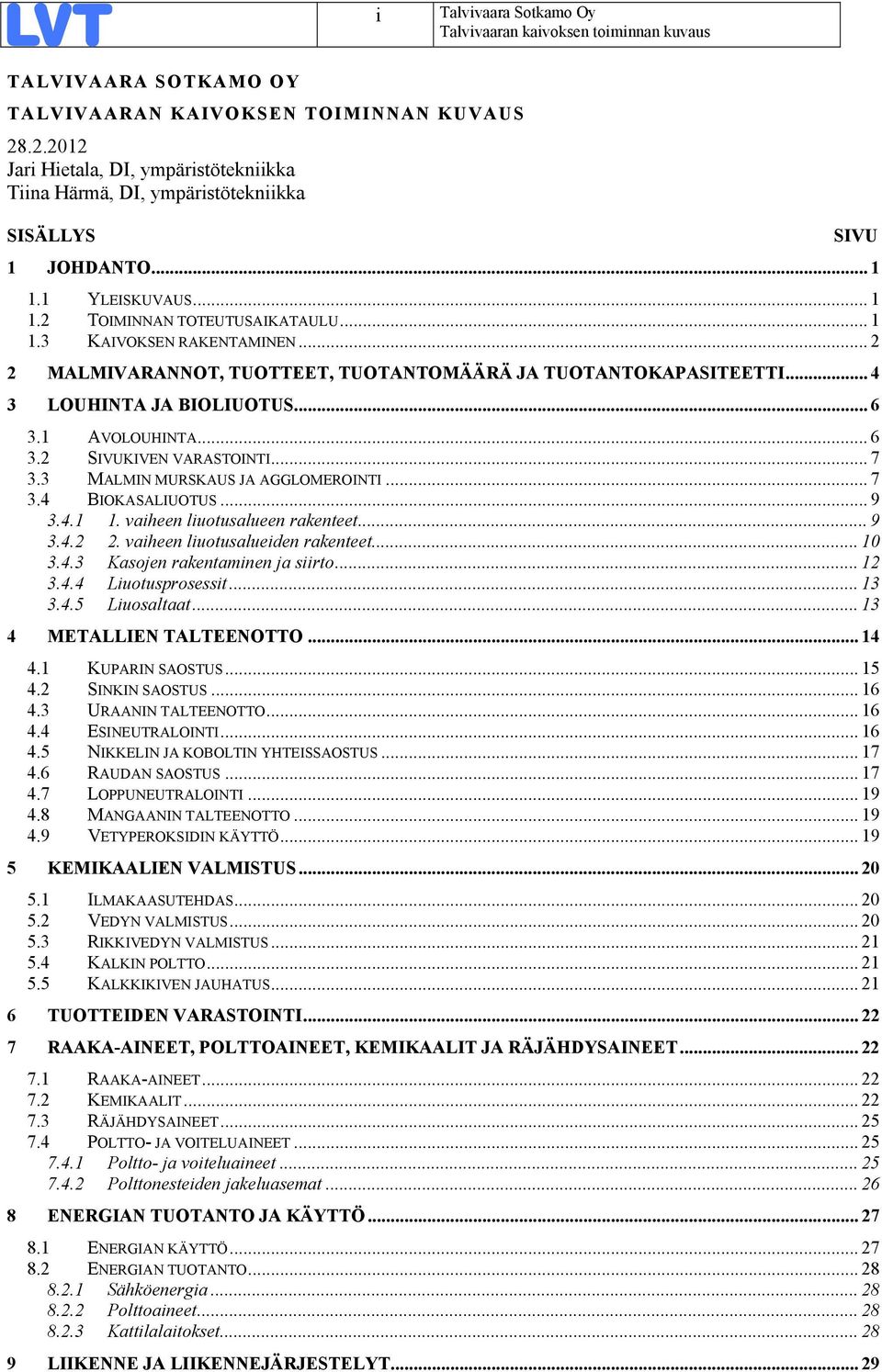 1 AVOLOUHINTA... 6 3.2 SIVUKIVEN VARASTOINTI... 7 3.3 MALMIN MURSKAUS JA AGGLOMEROINTI... 7 3.4 BIOKASALIUOTUS... 9 3.4.1 1. vaiheen liuotusalueen rakenteet... 9 3.4.2 2.