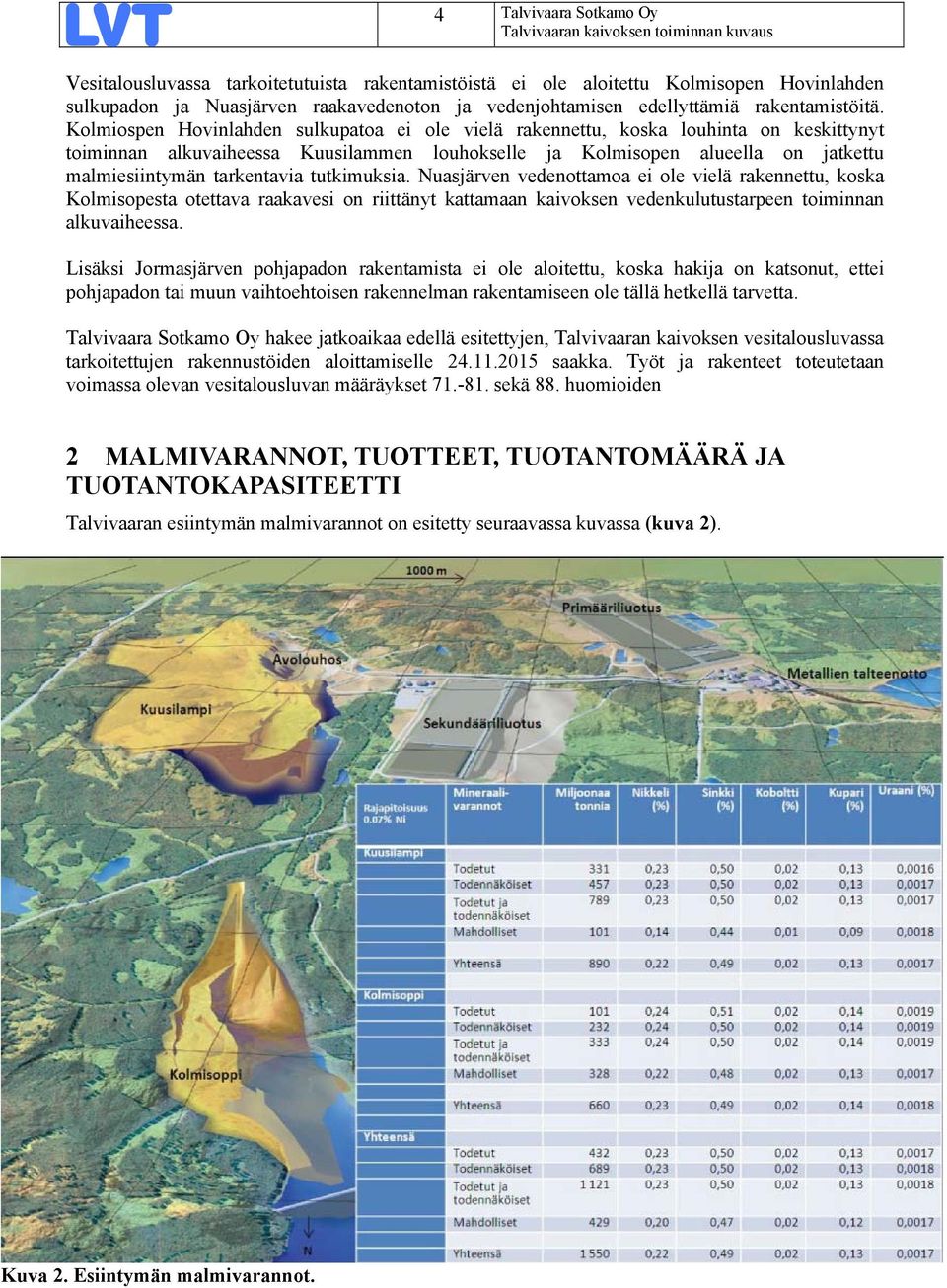 Kolmiospen Hovinlahden sulkupatoa ei ole vielä rakennettu, koska louhinta on keskittynyt toiminnan alkuvaiheessa Kuusilammen louhokselle ja Kolmisopen alueella on jatkettu malmiesiintymän tarkentavia