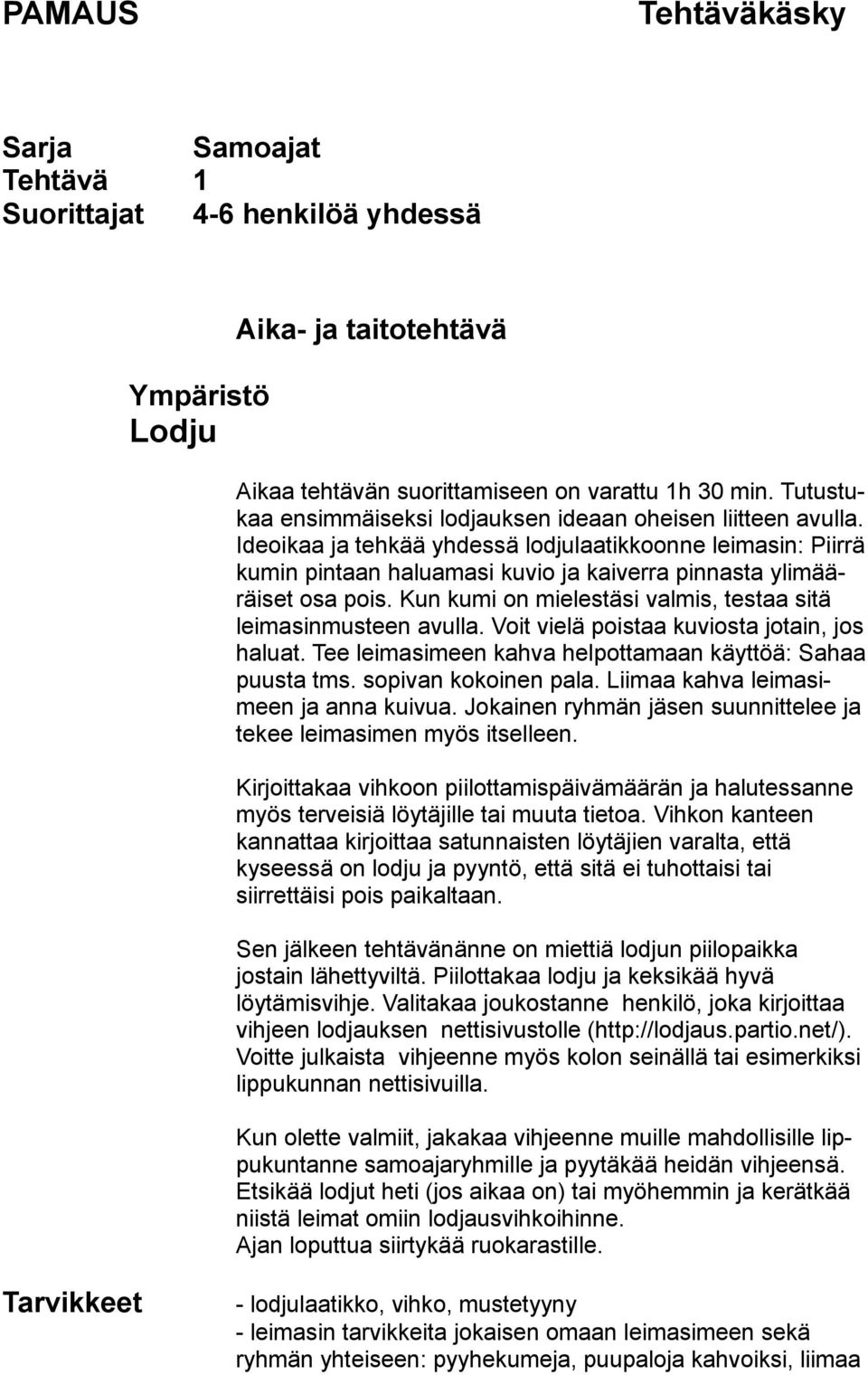 Kun kumi on mielestäsi valmis, testaa sitä leimasinmusteen avulla. Voit vielä poistaa kuviosta jotain, jos haluat. Tee leimasimeen kahva helpottamaan käyttöä: Sahaa puusta tms. sopivan kokoinen pala.