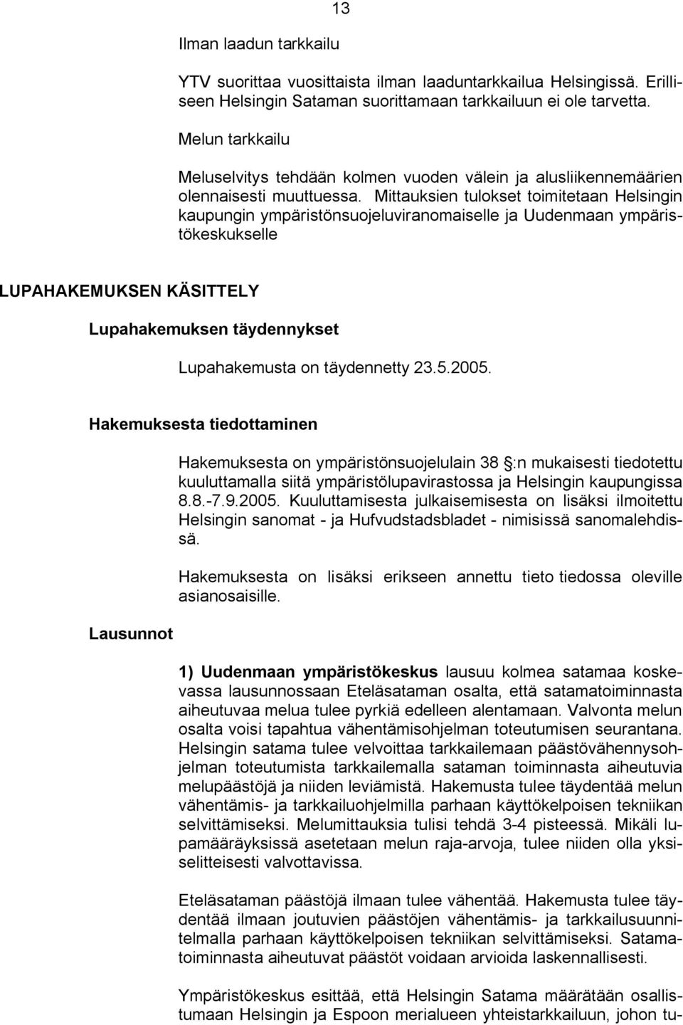 Mittauksien tulokset toimitetaan Helsingin kaupungin ympäristönsuojeluviranomaiselle ja Uudenmaan ympäristökeskukselle LUPAHAKEMUKSEN KÄSITTELY Lupahakemuksen täydennykset Lupahakemusta on