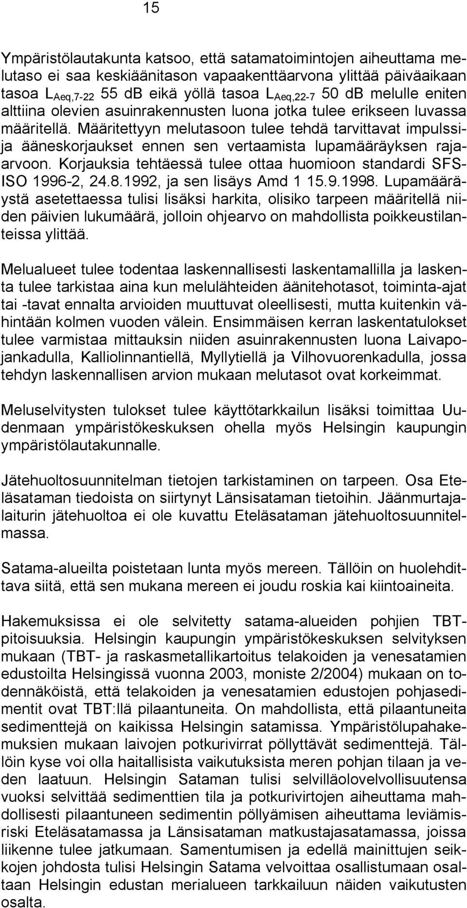 Määritettyyn melutasoon tulee tehdä tarvittavat impulssija ääneskorjaukset ennen sen vertaamista lupamääräyksen rajaarvoon. Korjauksia tehtäessä tulee ottaa huomioon standardi SFS ISO 1996 2, 24.8.