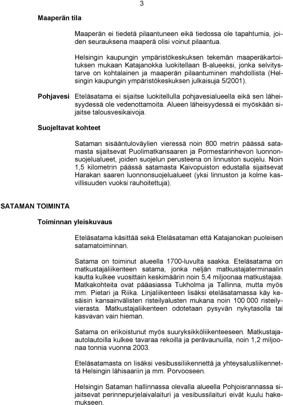 kaupungin ympäristökeskuksen julkaisuja 5/2001). Pohjavesi Eteläsatama ei sijaitse luokitellulla pohjavesialueella eikä sen läheisyydessä ole vedenottamoita.