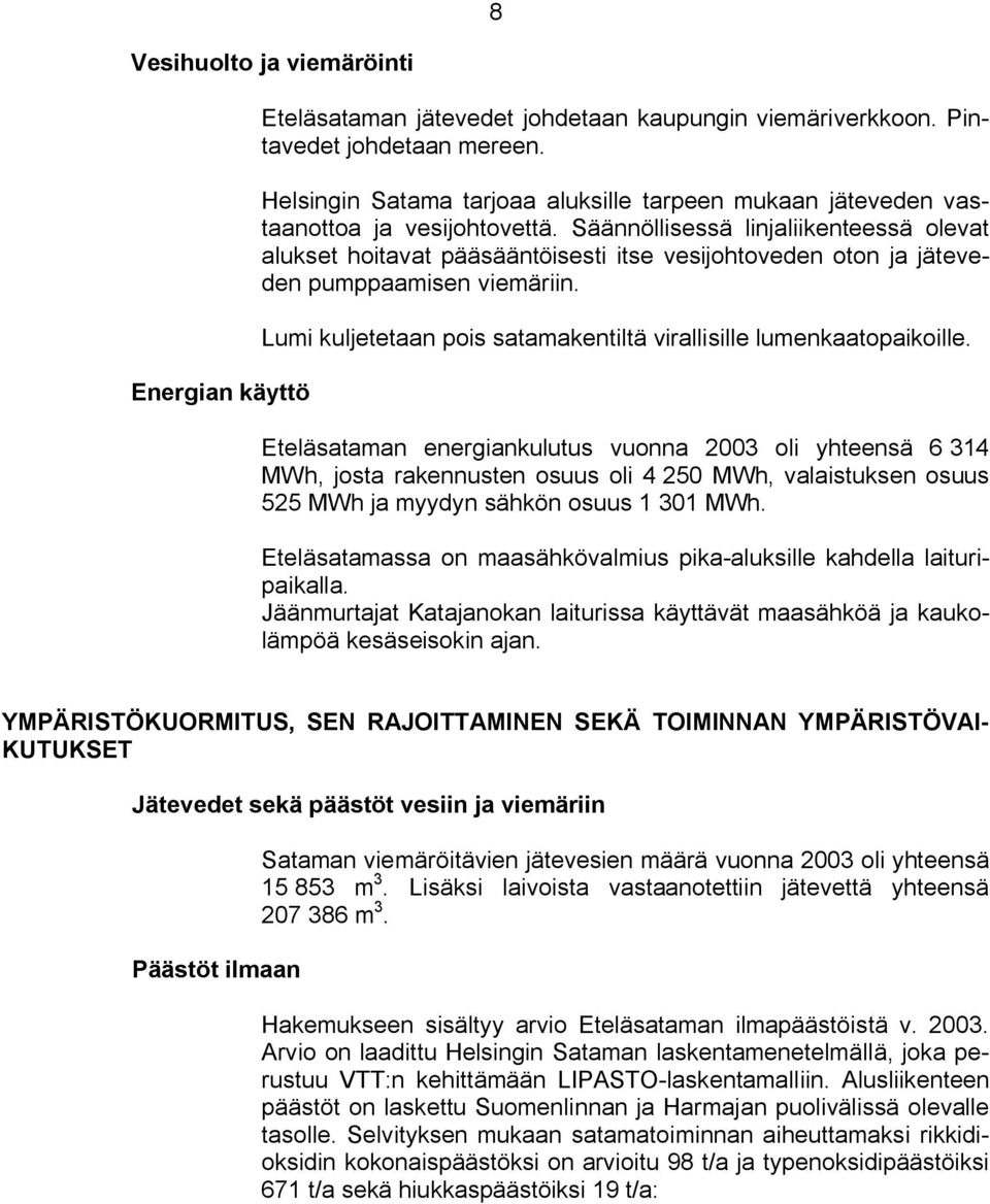 Säännöllisessä linjaliikenteessä olevat alukset hoitavat pääsääntöisesti itse vesijohtoveden oton ja jäteveden pumppaamisen viemäriin.