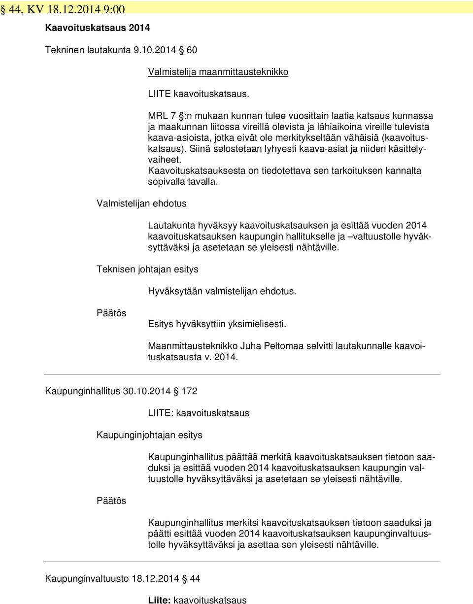 (kaavoituskatsaus). Siinä selostetaan lyhyesti kaava-asiat ja niiden käsittelyvaiheet. Kaavoituskatsauksesta on tiedotettava sen tarkoituksen kannalta sopivalla tavalla.