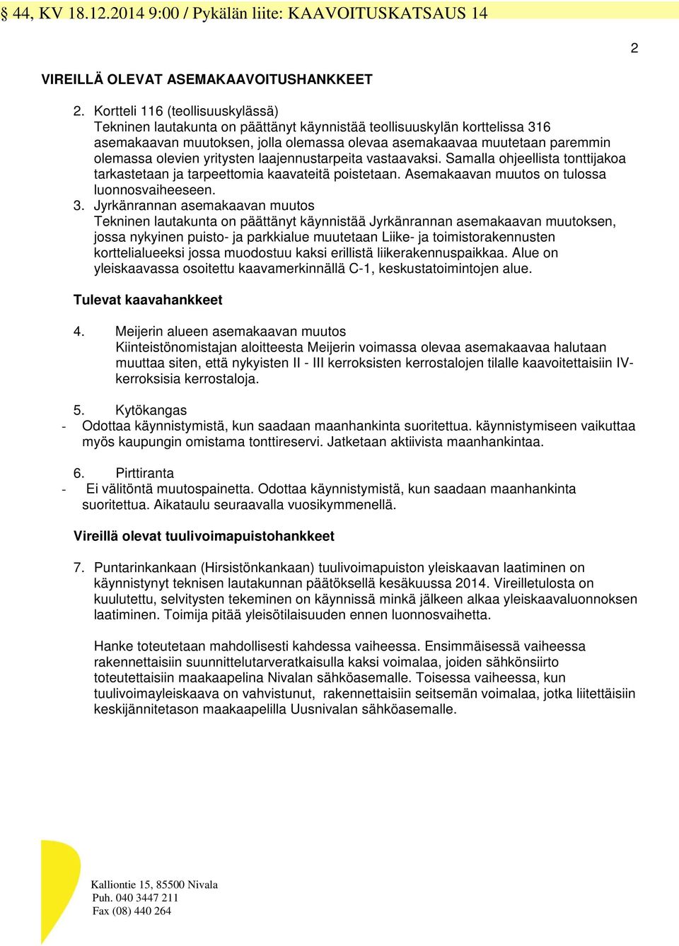 olevien yritysten laajennustarpeita vastaavaksi. Samalla ohjeellista tonttijakoa tarkastetaan ja tarpeettomia kaavateitä poistetaan. Asemakaavan muutos on tulossa luonnosvaiheeseen. 3.