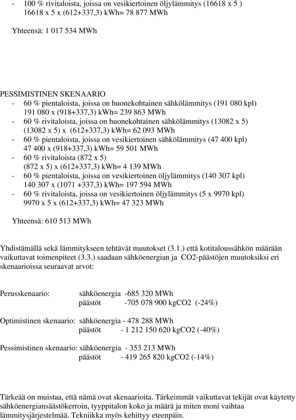 60 % pientaloista, joissa on vesikiertoinen sähkölämmitys (47 400 kpl) 47 400 x (918+337,3) kwh= 59 501 MWh - 60 % rivitaloista (872 x 5) (872 x 5) x (612+337,3) kwh= 4 139 MWh - 60 % pientaloista,