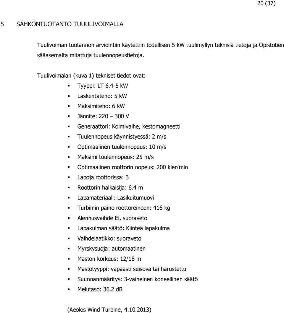 4-5 kw Laskentateho: 5 kw Maksimiteho: 6 kw Jännite: 220 300 V Generaattori: Kolmivaihe, kestomagneetti Tuulennopeus käynnistyessä: 2 m/s Optimaalinen tuulennopeus: 10 m/s Maksimi tuulennopeus: 25