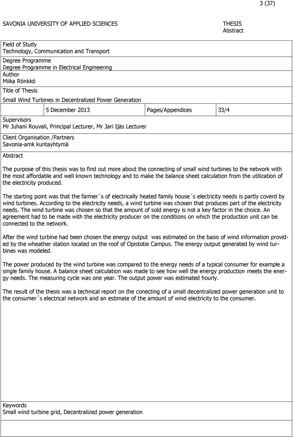 Organisation /Partners Savonia-amk kuntayhtymä Abstract The purpose of this thesis was to find out more about the connecting of small wind turbines to the network with the most affordable and well