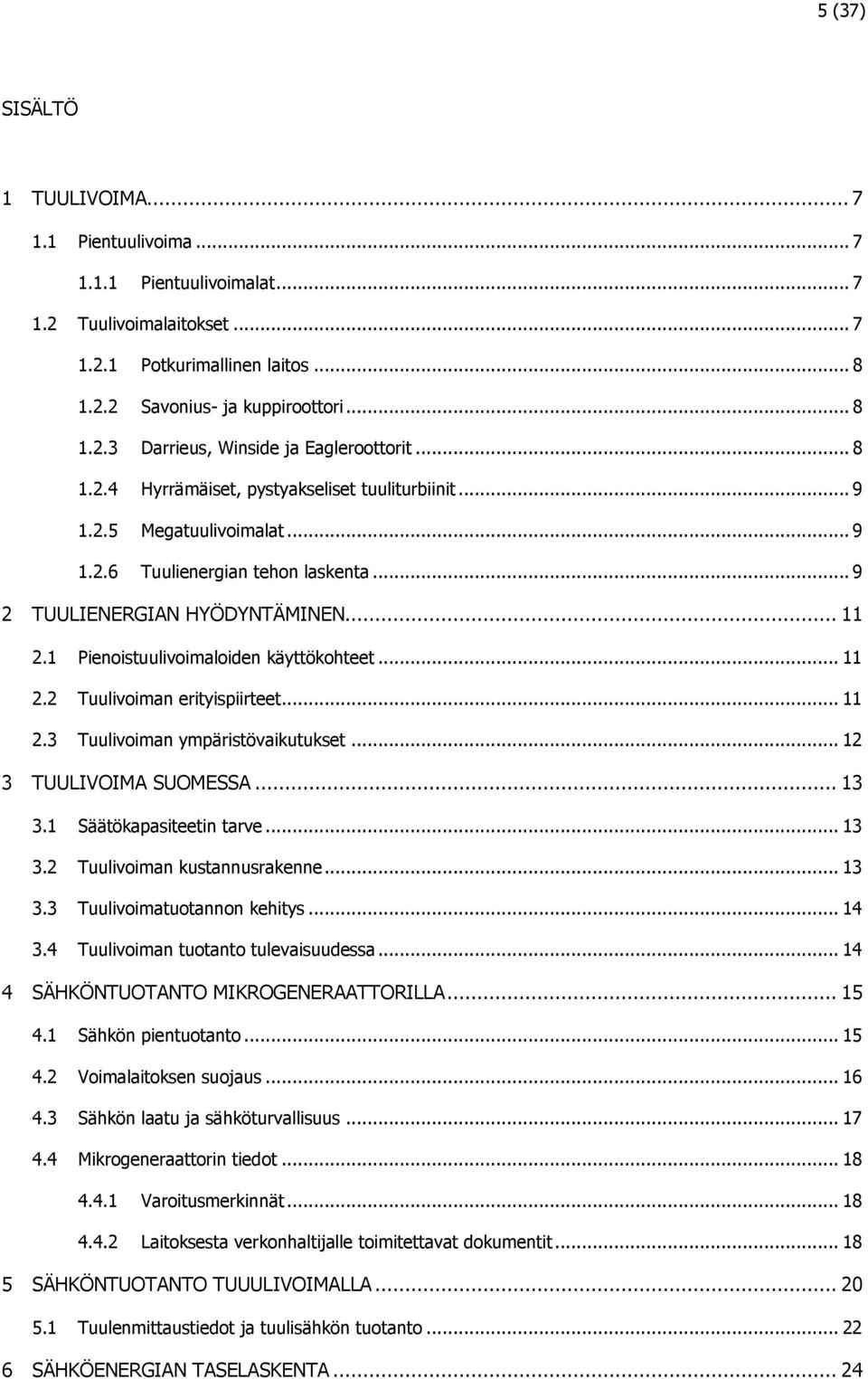 1 Pienoistuulivoimaloiden käyttökohteet... 11 2.2 Tuulivoiman erityispiirteet... 11 2.3 Tuulivoiman ympäristövaikutukset... 12 3 TUULIVOIMA SUOMESSA... 13 3.1 Säätökapasiteetin tarve... 13 3.2 Tuulivoiman kustannusrakenne.