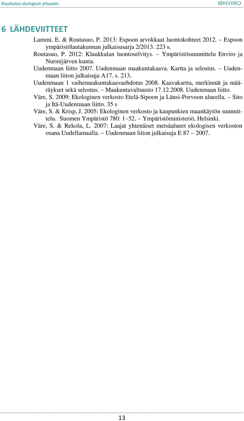 Uudenmaan 1 vaihemaakuntakaavaehdotus 2008. Kaavakartta, merkinnät ja määräykset sekä selostus. Maakuntavaltuusto 17.12.2008. Uudenmaan liitto. Väre, S.