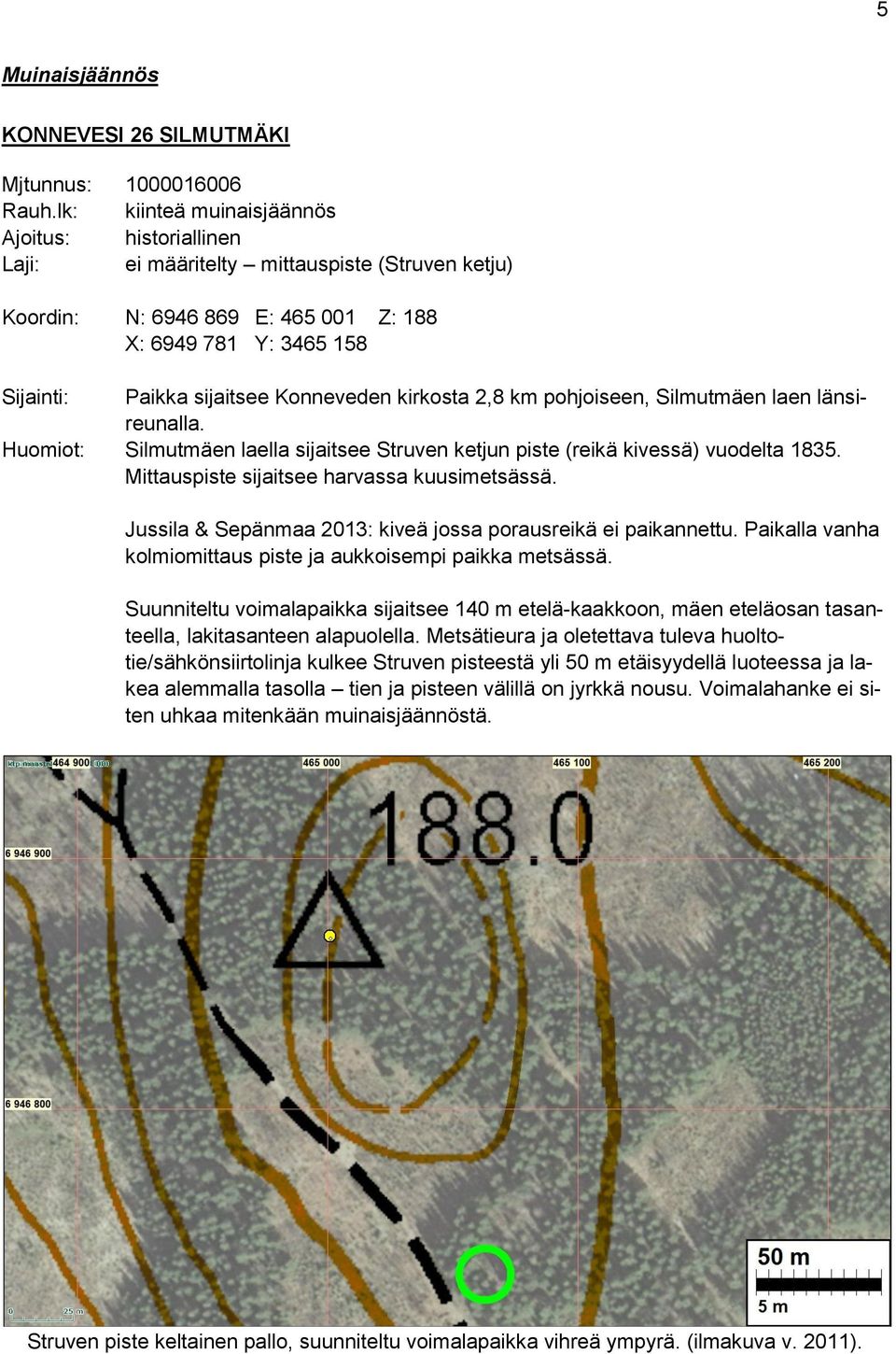 Konneveden kirkosta 2,8 km pohjoiseen, Silmutmäen laen länsireunalla. Huomiot: Silmutmäen laella sijaitsee Struven ketjun piste (reikä kivessä) vuodelta 1835.