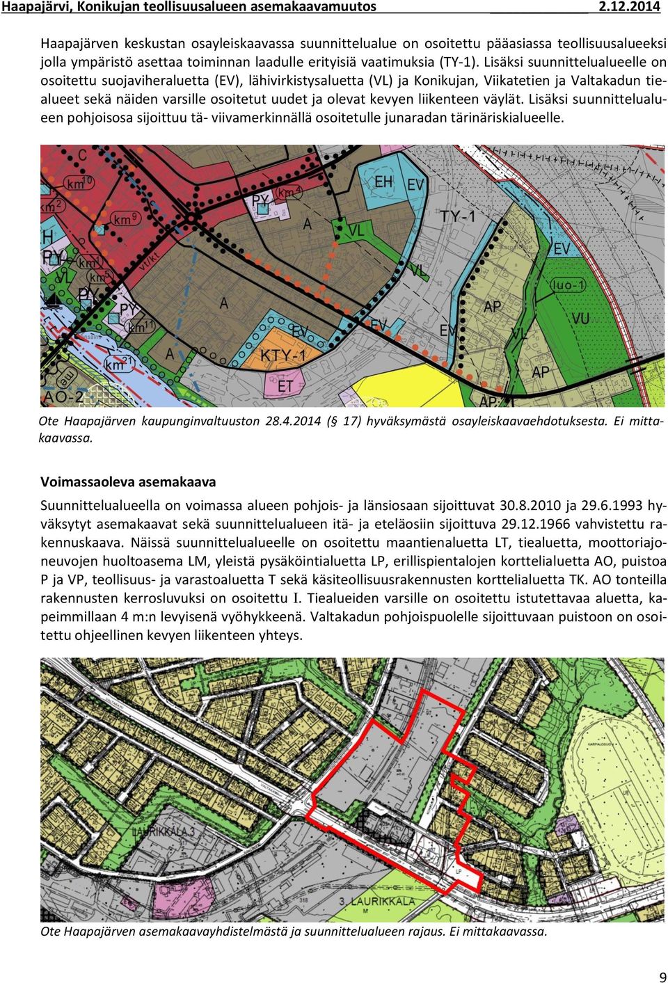 Lisäksi suunnittelualueelle on osoitettu suojaviheraluetta (EV), lähivirkistysaluetta (VL) ja Konikujan, Viikatetien ja Valtakadun tiealueet sekä näiden varsille osoitetut uudet ja olevat kevyen