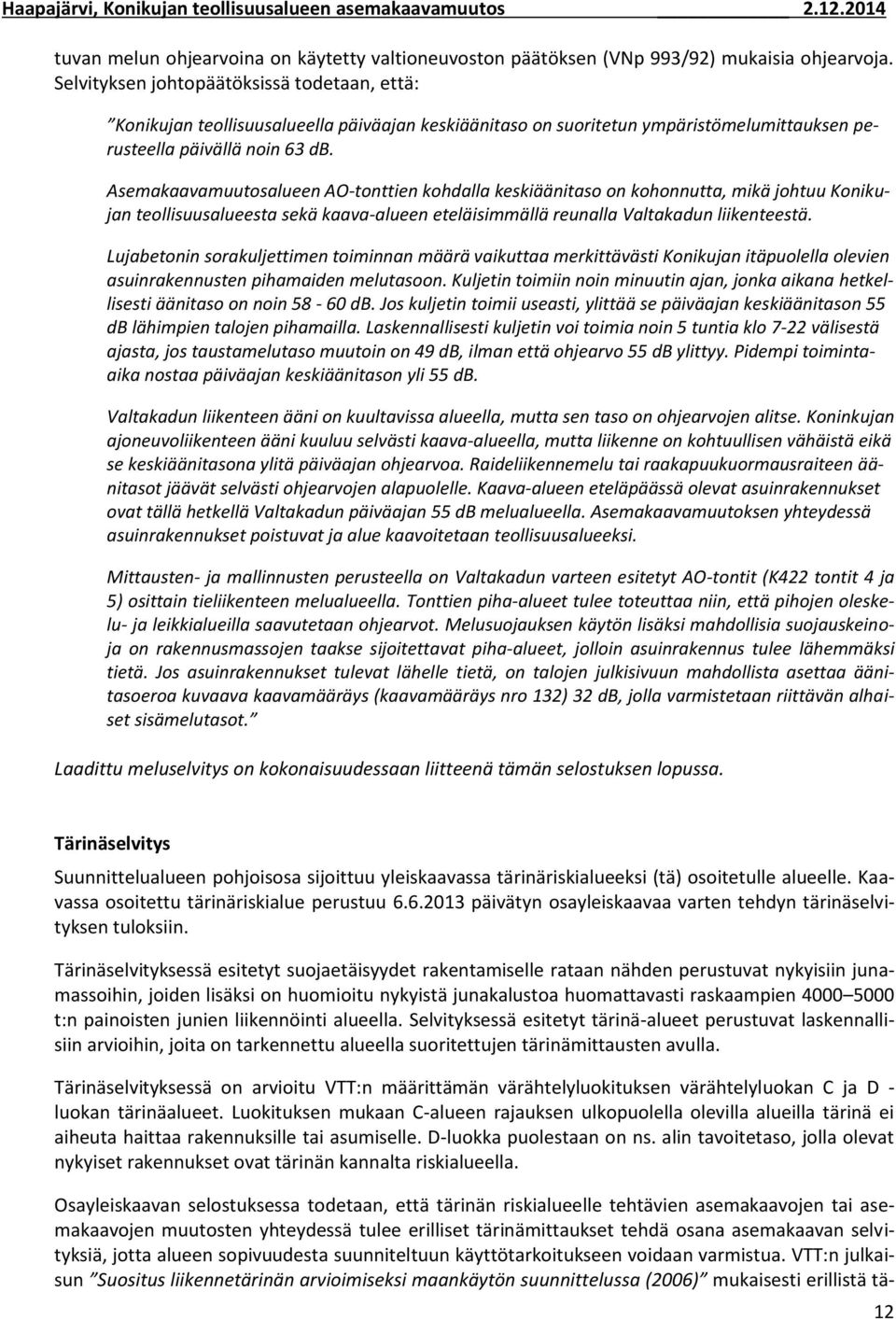 Asemakaavamuutosalueen AO-tonttien kohdalla keskiäänitaso on kohonnutta, mikä johtuu Konikujan teollisuusalueesta sekä kaava-alueen eteläisimmällä reunalla Valtakadun liikenteestä.