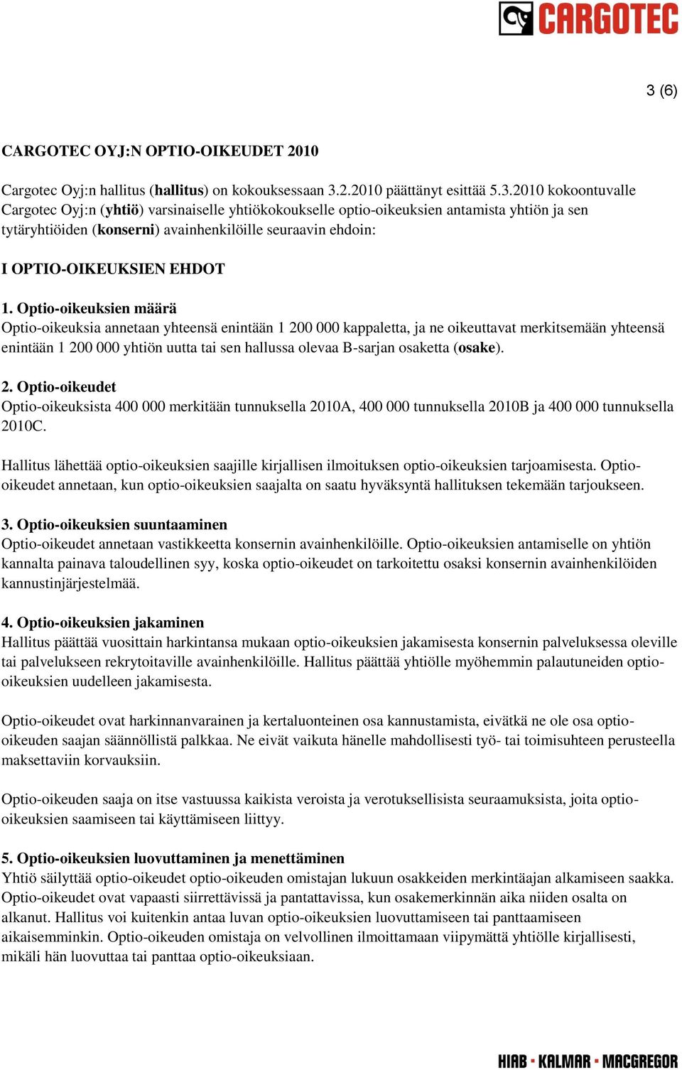 Optio-oikeuksien määrä Optio-oikeuksia annetaan yhteensä enintään 1 200 000 kappaletta, ja ne oikeuttavat merkitsemään yhteensä enintään 1 200 000 yhtiön uutta tai sen hallussa olevaa B-sarjan