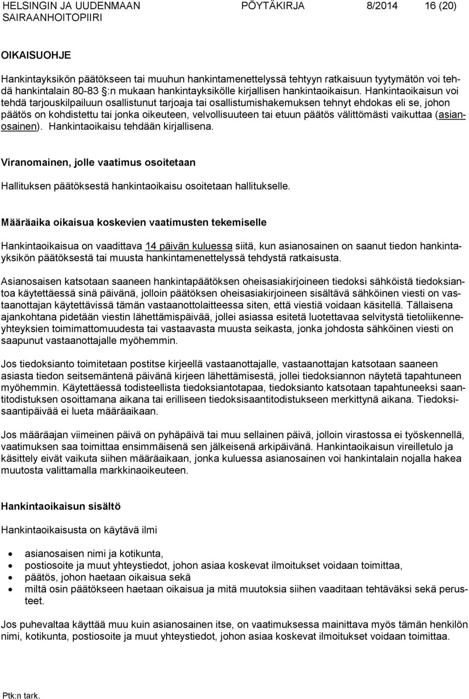 Hankintaoikaisun voi tehdä tarjouskilpailuun osallistunut tarjoaja tai osallistumishakemuksen tehnyt ehdokas eli se, johon päätös on kohdistettu tai jonka oikeuteen, velvollisuuteen tai etuun päätös