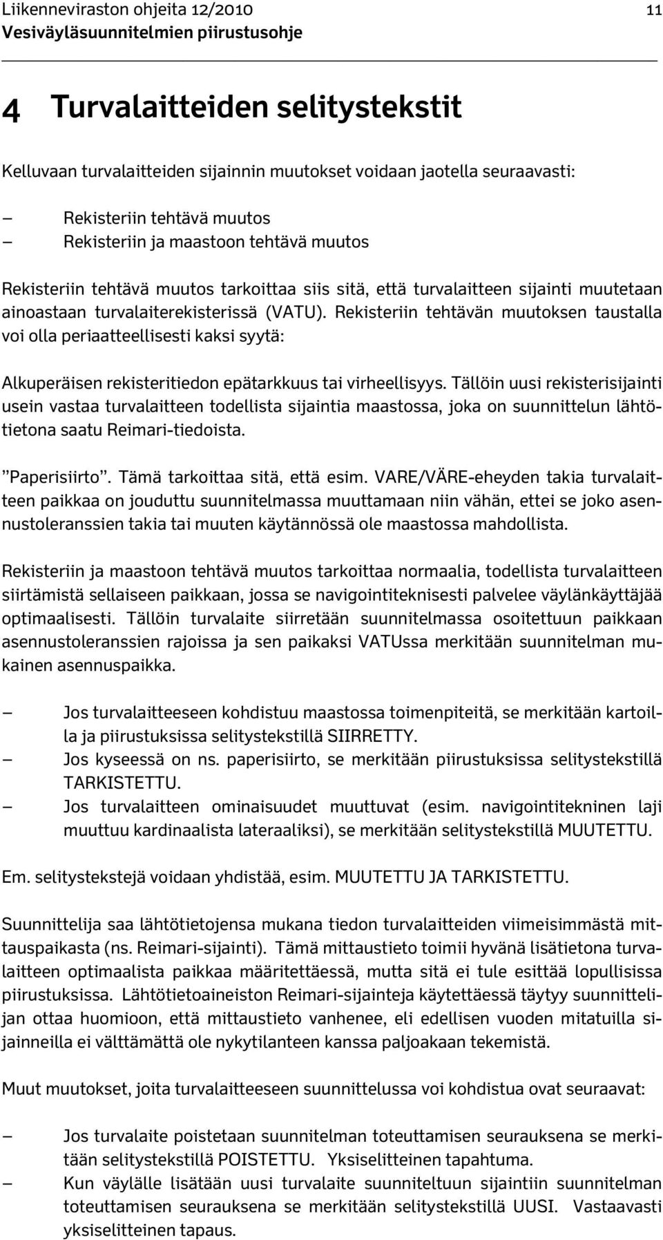 Rekisteriin tehtävän muutoksen taustalla voi olla periaatteellisesti kaksi syytä: Alkuperäisen rekisteritiedon epätarkkuus tai virheellisyys.