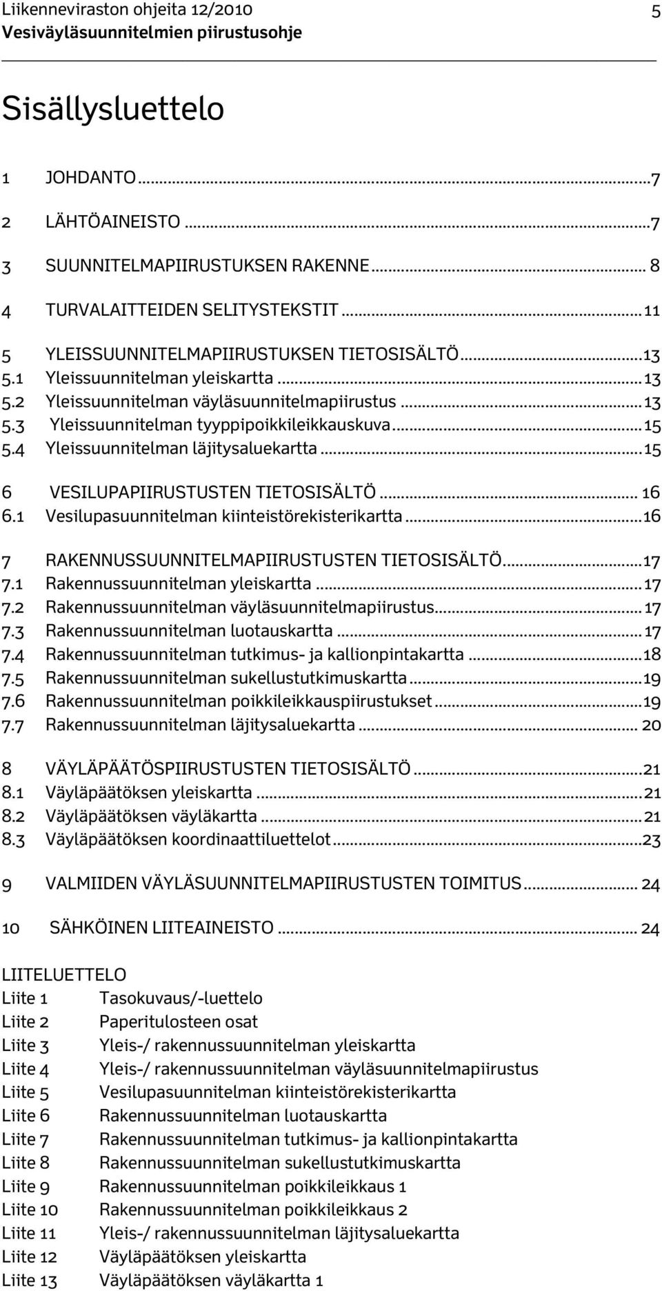 .. 15 5.4 Yleissuunnitelman läjitysaluekartta... 15 6 VESILUPAPIIRUSTUSTEN TIETOSISÄLTÖ... 16 6.1 Vesilupasuunnitelman kiinteistörekisterikartta... 16 7 RAKENNUSSUUNNITELMAPIIRUSTUSTEN TIETOSISÄLTÖ.