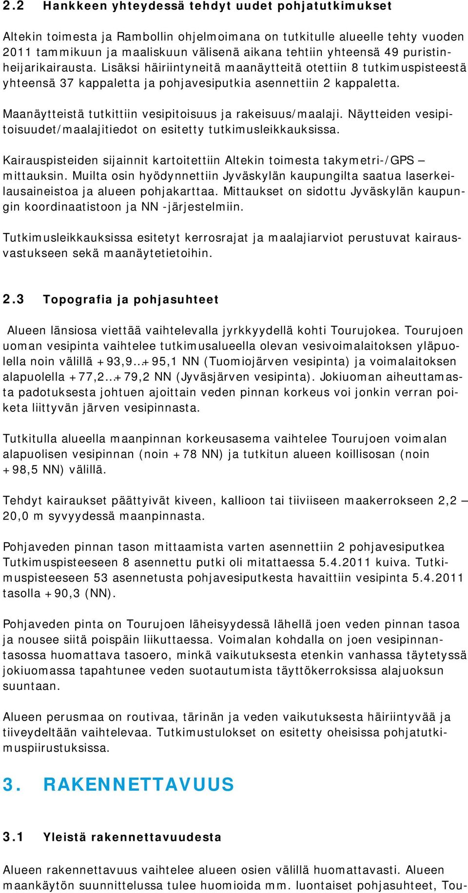 Maanäytteistä tutkittiin vesipitoisuus ja rakeisuus/maalaji. Näytteiden vesipitoisuudet/maalajitiedot on esitetty tutkimusleikkauksissa.