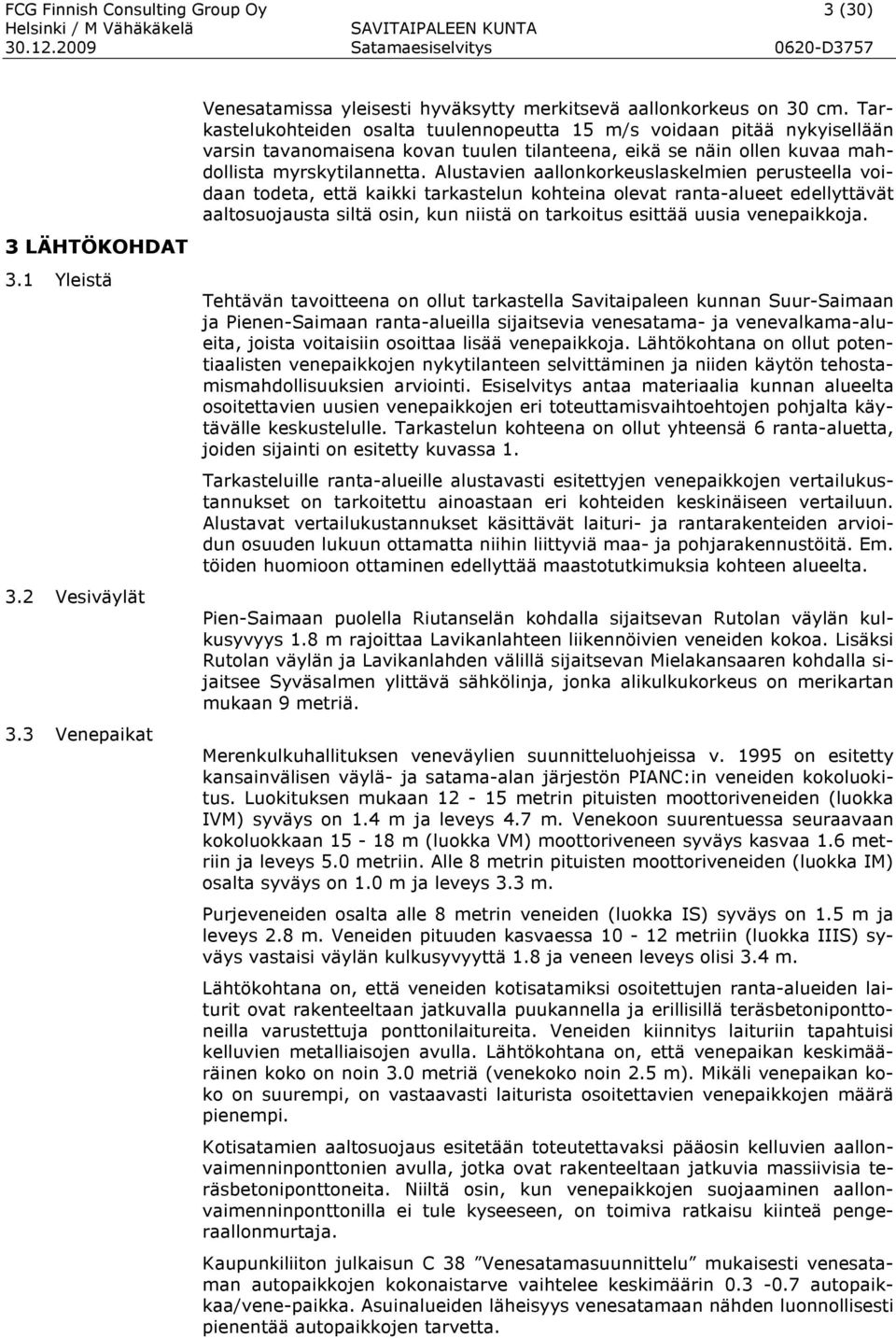 Alustavien aallonkorkeuslaskelmien perusteella voidaan todeta, että kaikki tarkastelun kohteina olevat ranta-alueet edellyttävät aaltosuojausta siltä osin, kun niistä on tarkoitus esittää uusia