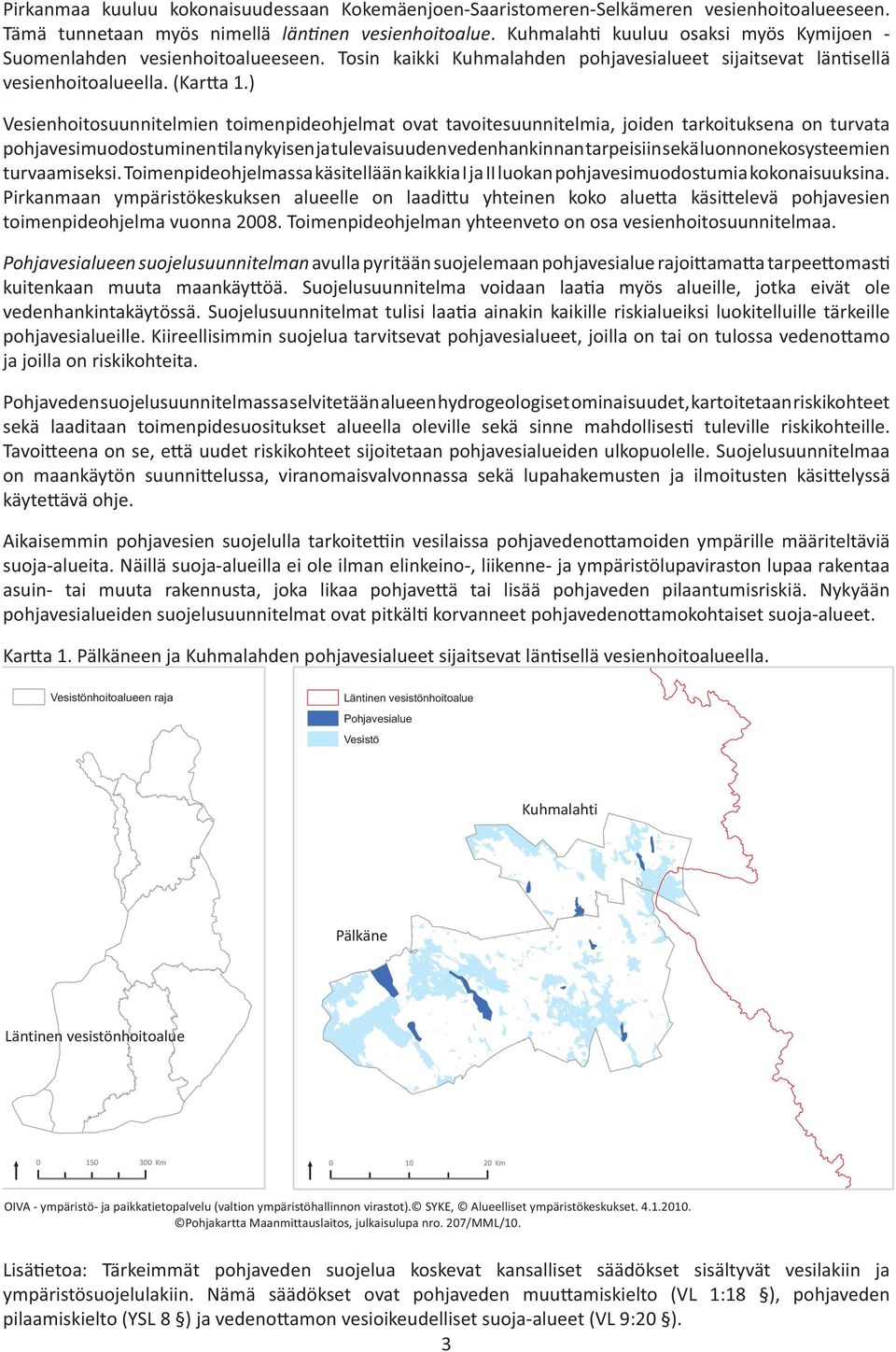 ) Vesienhoitosuunnitelmien toimenpideohjelmat ovat tavoitesuunnitelmia, joiden tarkoituksena on turvata pohjavesimuodostuminen la nykyisen ja tulevaisuuden vedenhankinnan tarpeisiin sekä