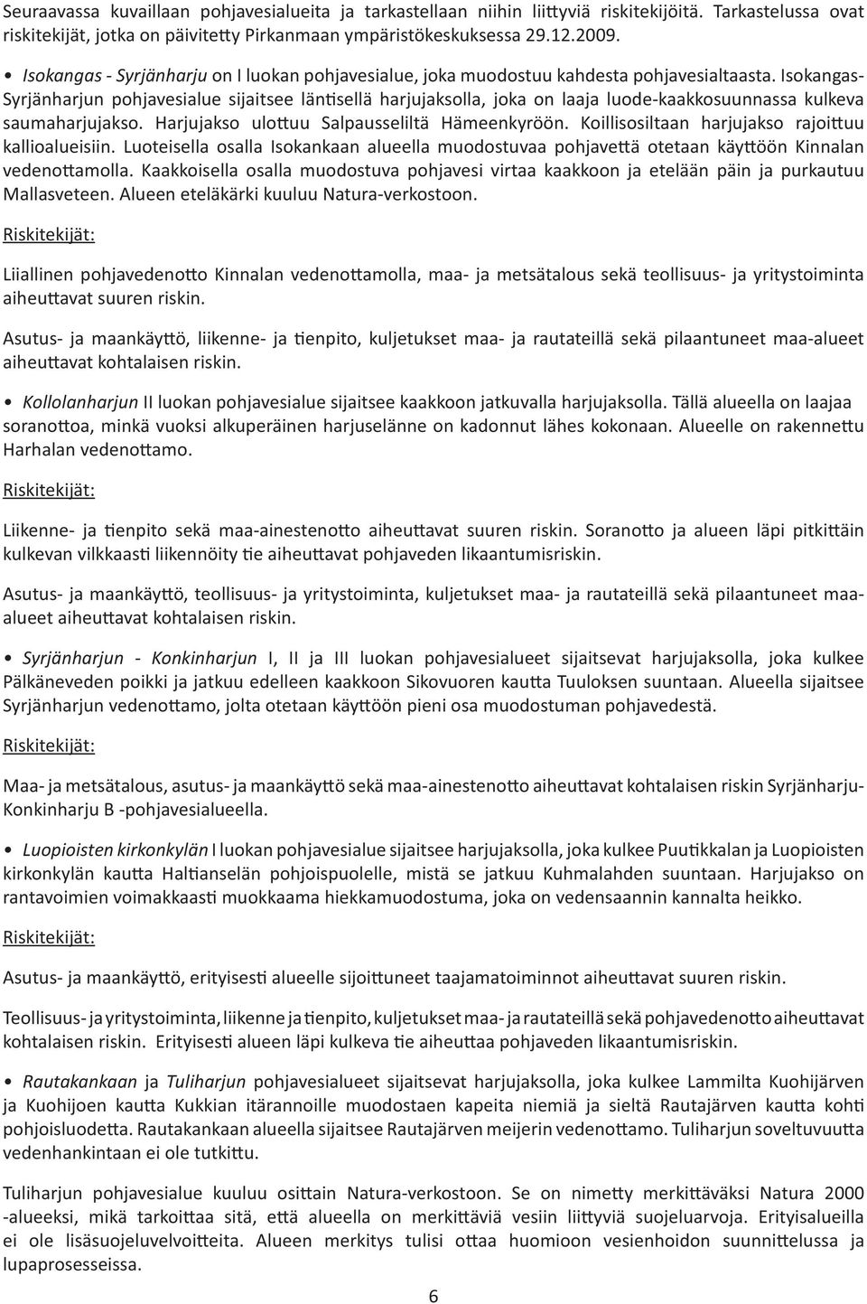 Isokangas- Syrjänharjun pohjavesialue sijaitsee län sellä harjujaksolla, joka on laaja luode-kaakkosuunnassa kulkeva saumaharjujakso. Harjujakso ulo uu Salpausseliltä Hämeenkyröön.